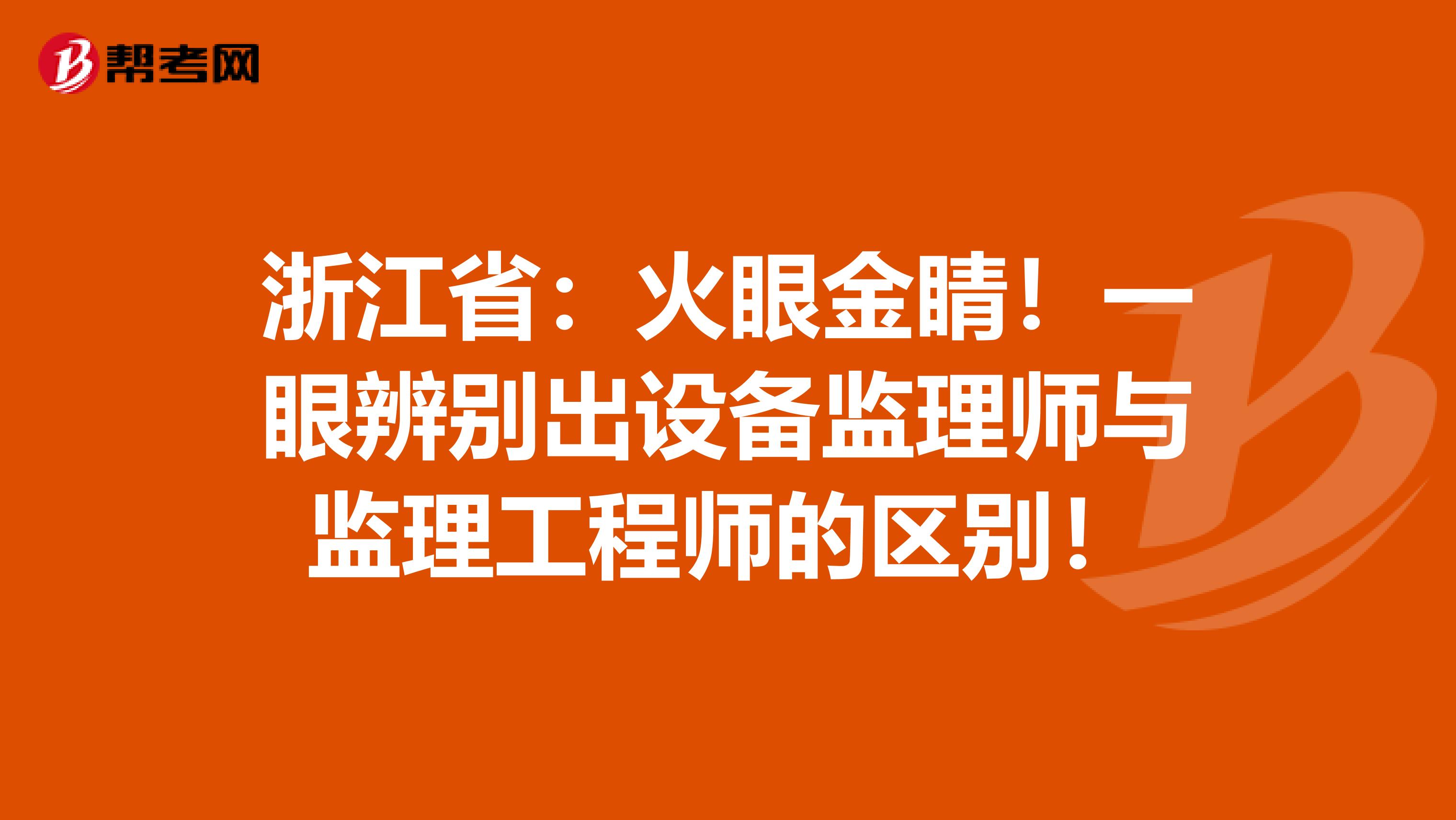浙江省：火眼金睛！一眼辨别出设备监理师与监理工程师的区别！
