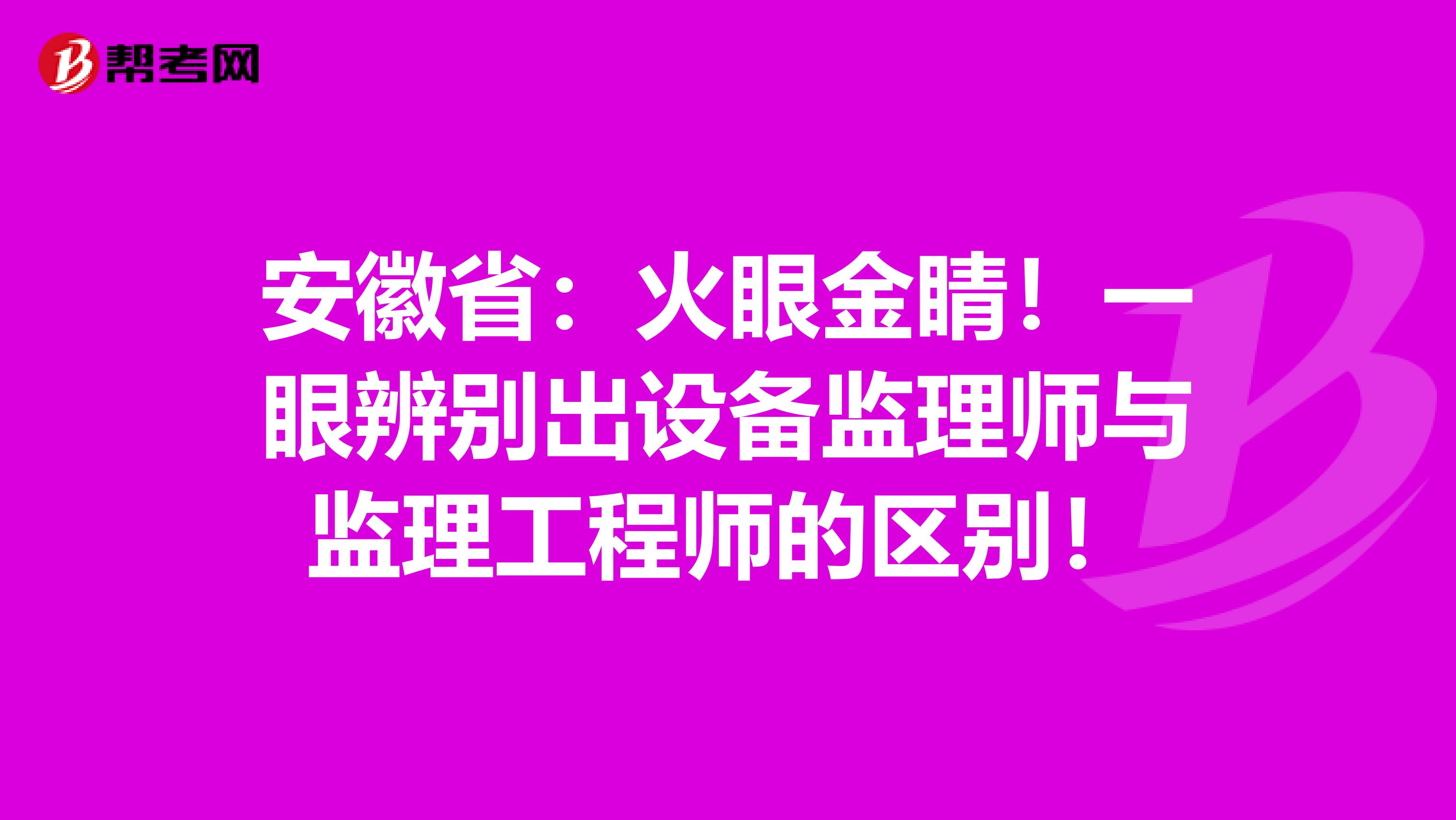 安徽省：火眼金睛！一眼辨别出设备监理师与监理工程师的区别！