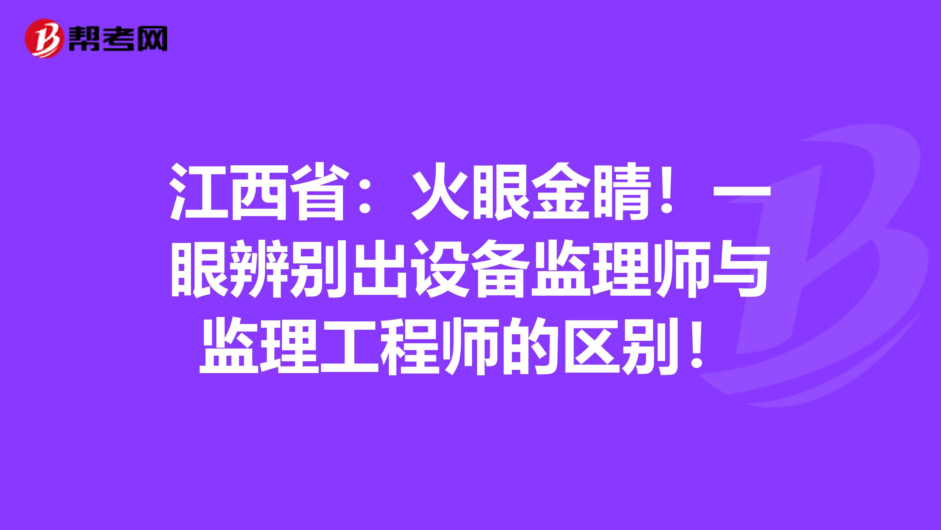 江西省：火眼金睛！一眼辨别出设备监理师与监理工程师的区别！