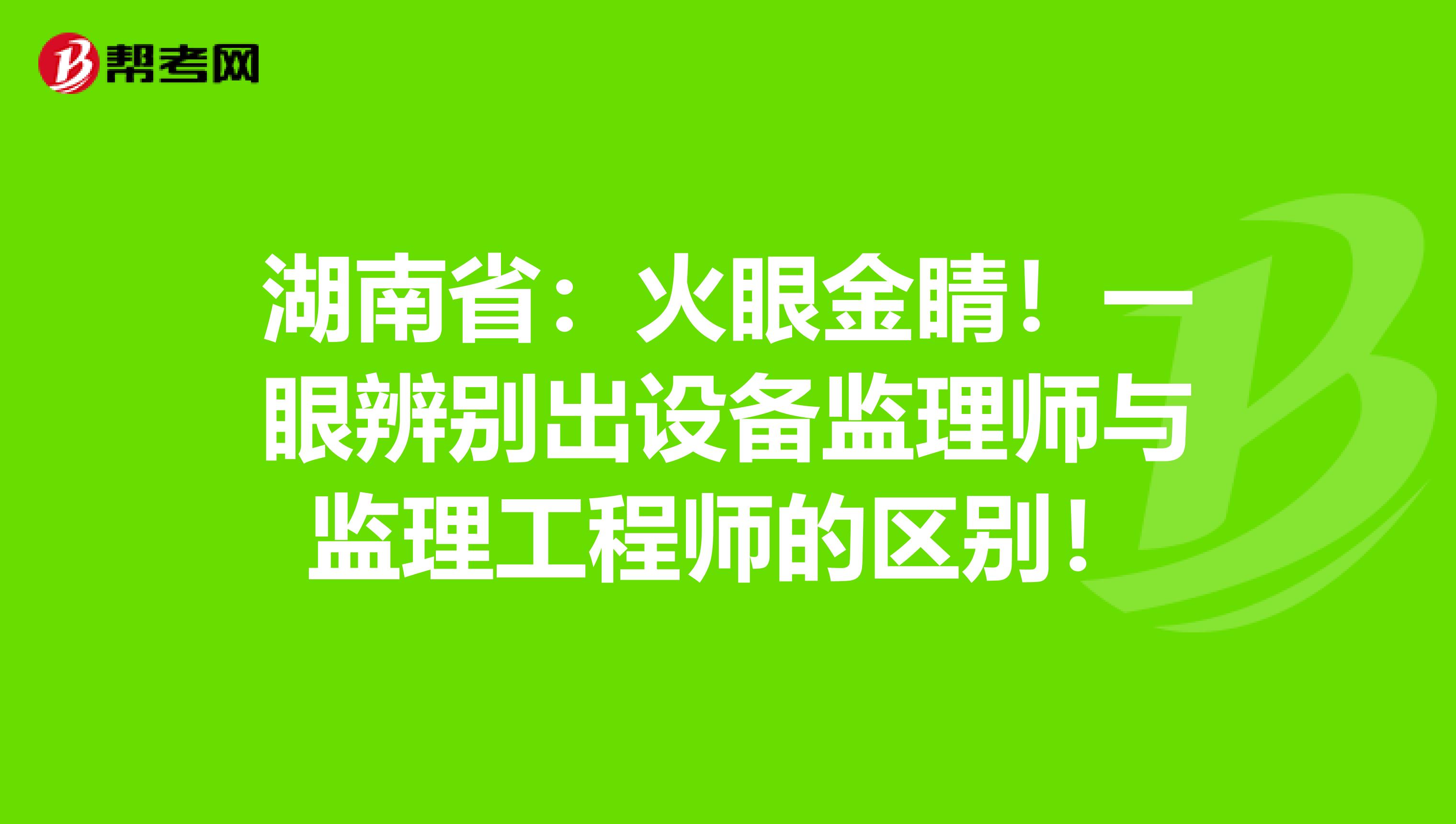 湖南省：火眼金睛！一眼辨别出设备监理师与监理工程师的区别！