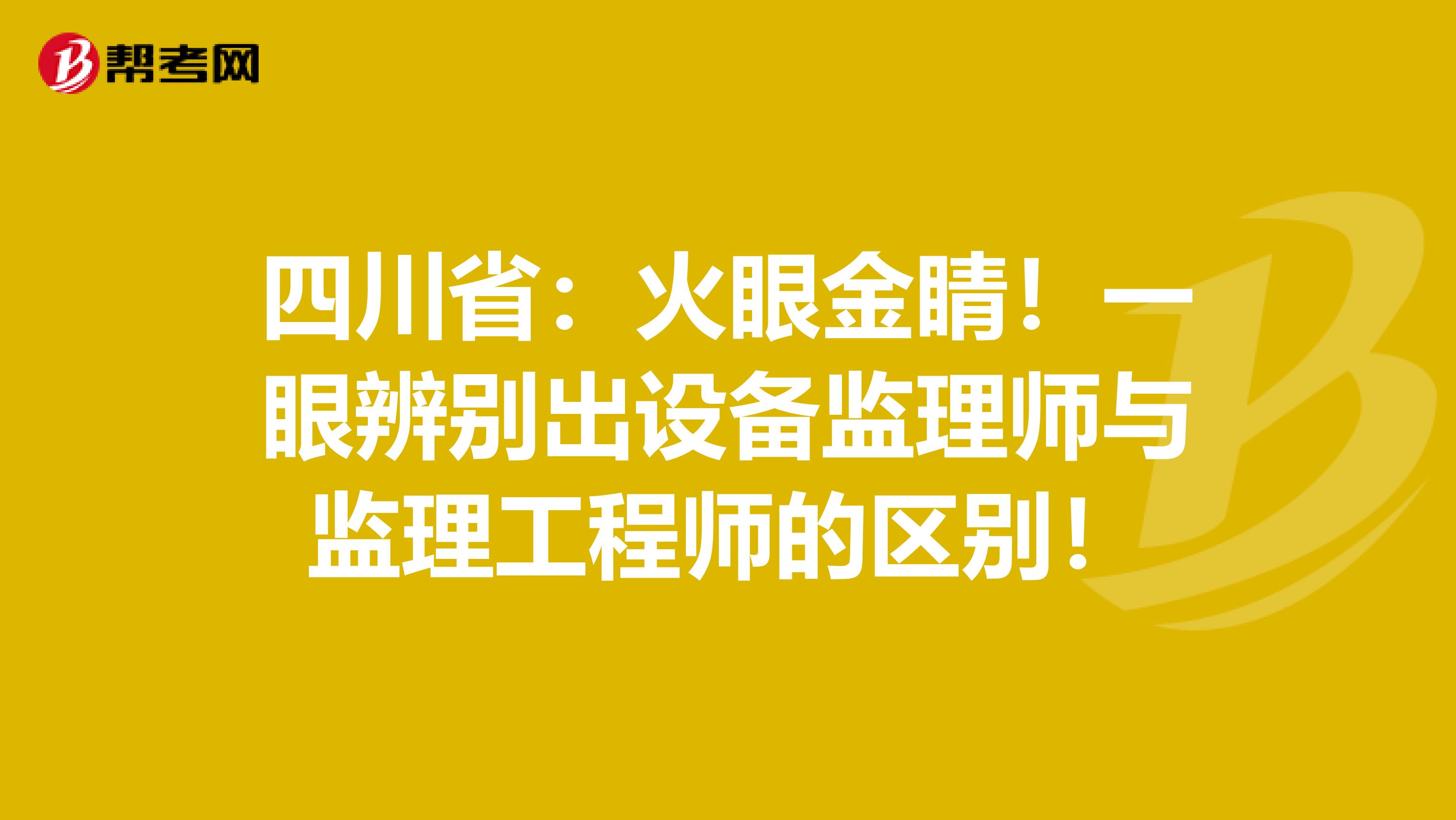 四川省：火眼金睛！一眼辨别出设备监理师与监理工程师的区别！
