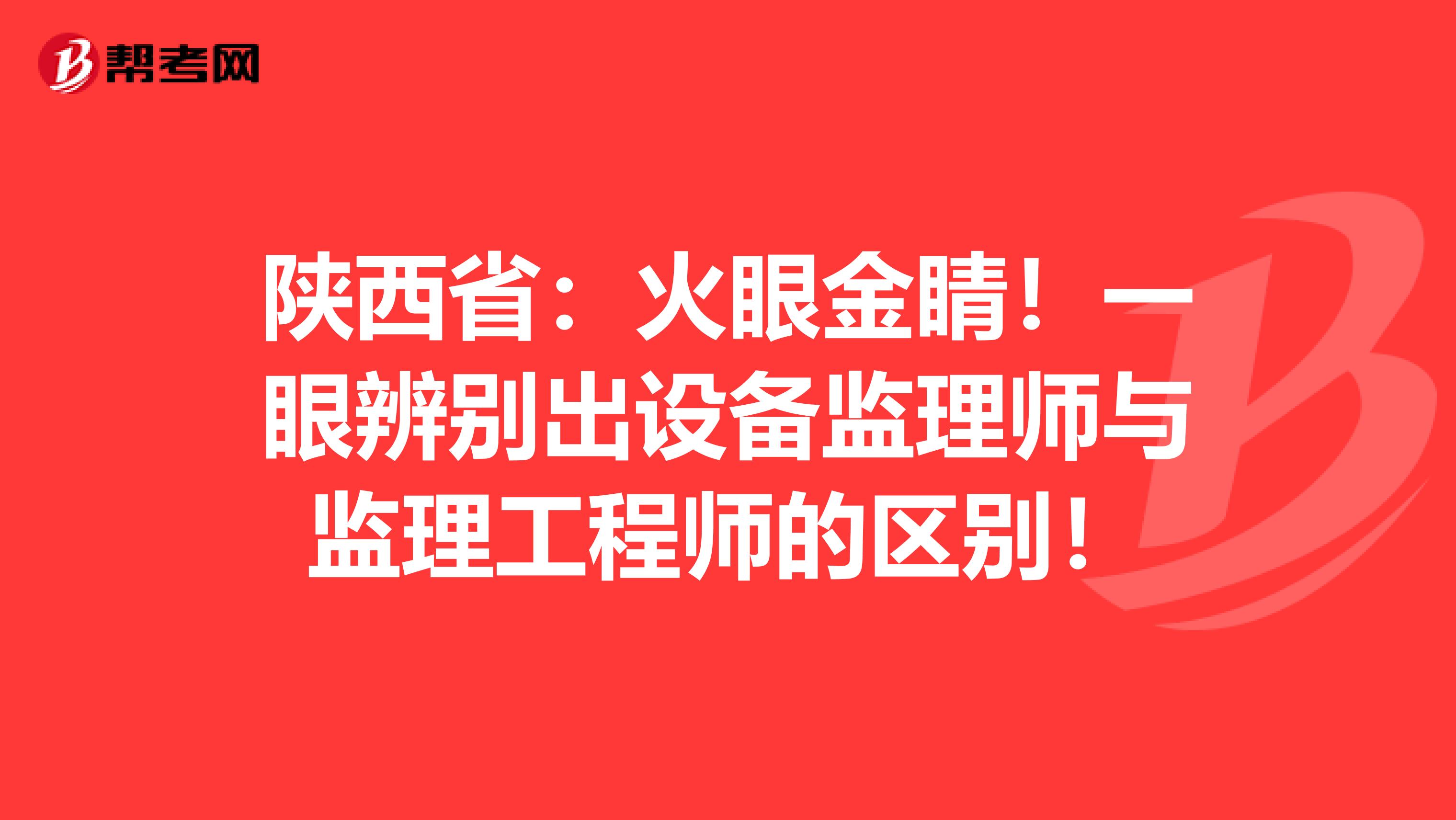 陕西省：火眼金睛！一眼辨别出设备监理师与监理工程师的区别！