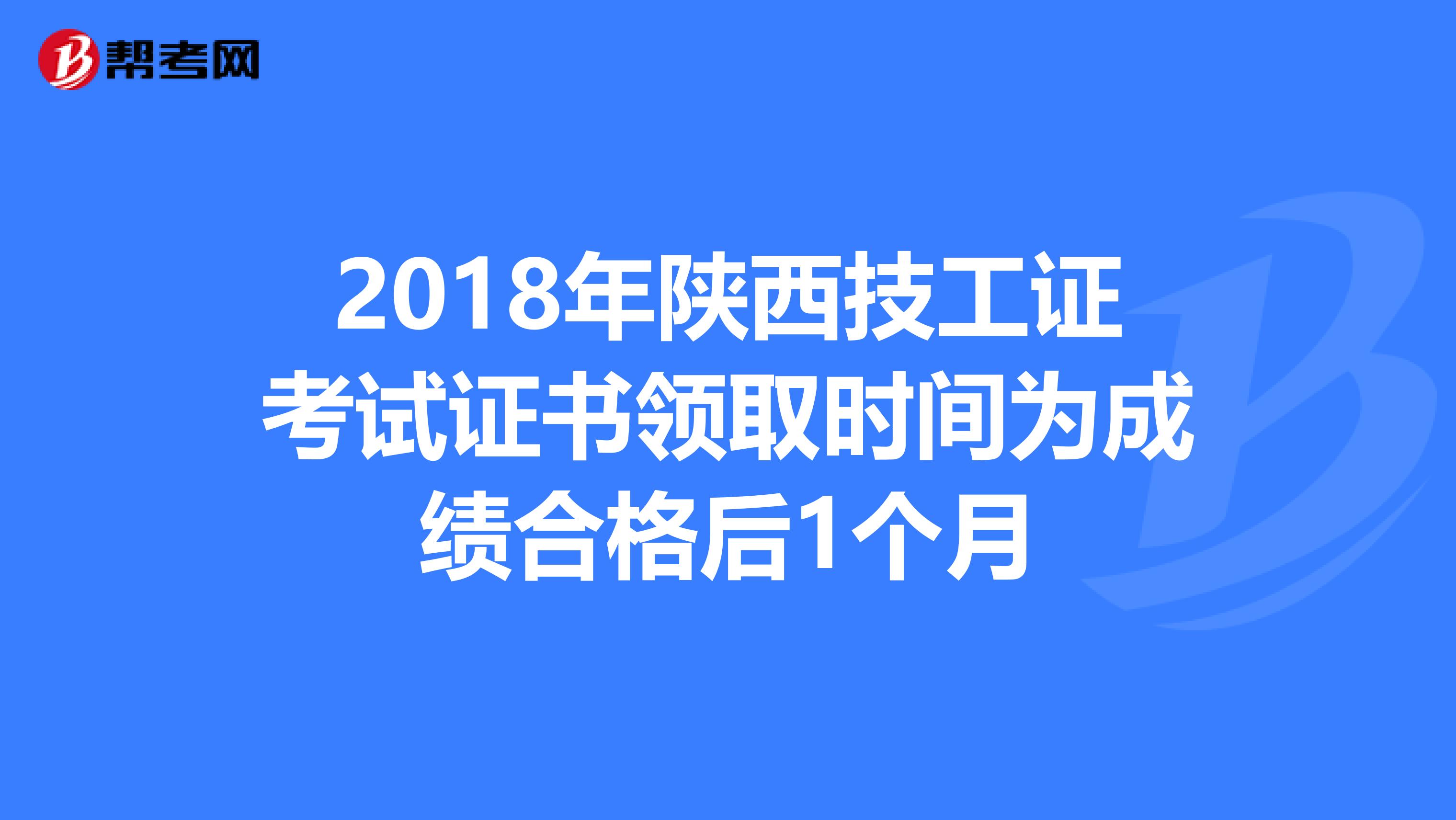 2018年陕西技工证考试证书领取时间为成绩合格后1个月