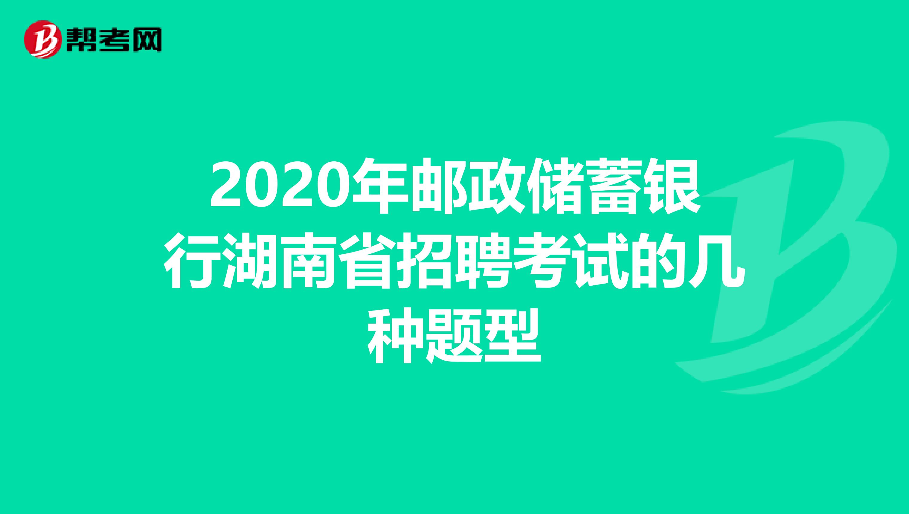 2020年邮政储蓄银行湖南省招聘考试的几种题型