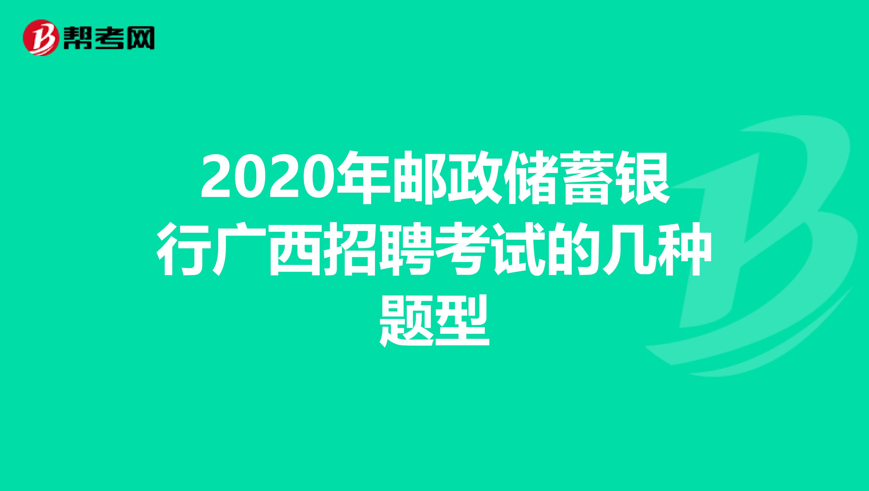 2020年邮政储蓄银行广西招聘考试的几种题型