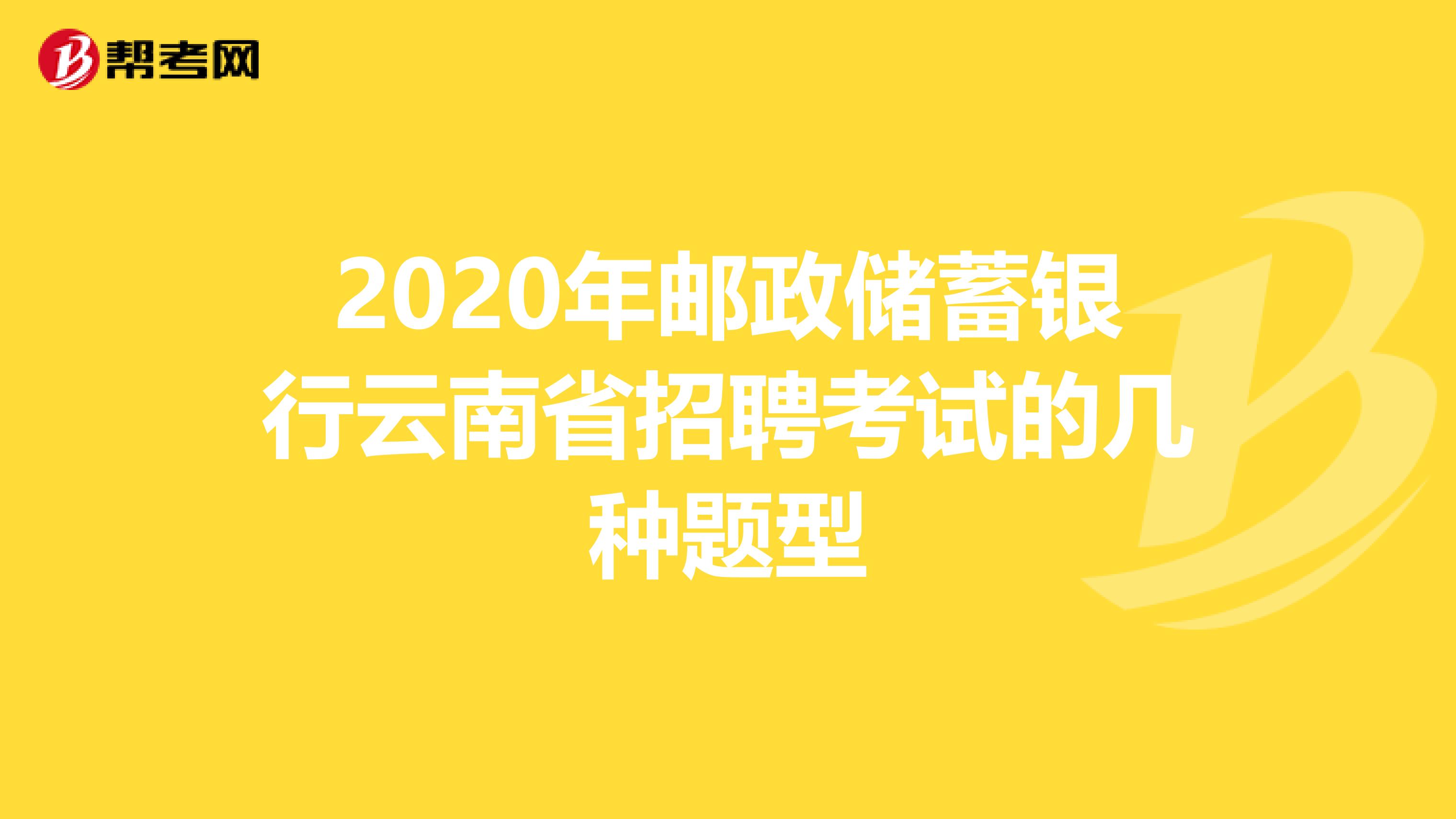 2020年邮政储蓄银行云南省招聘考试的几种题型