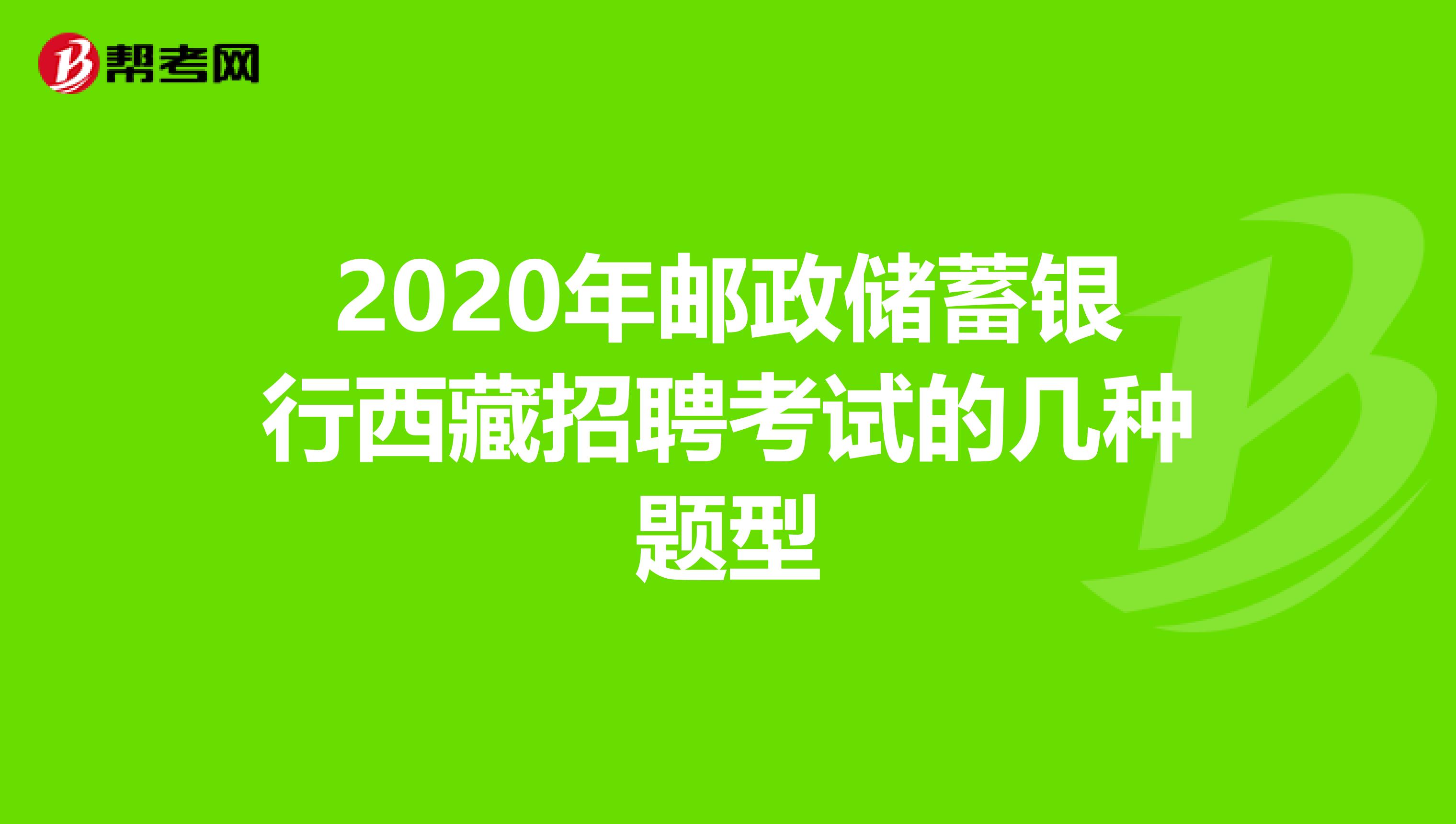 2020年邮政储蓄银行西藏招聘考试的几种题型