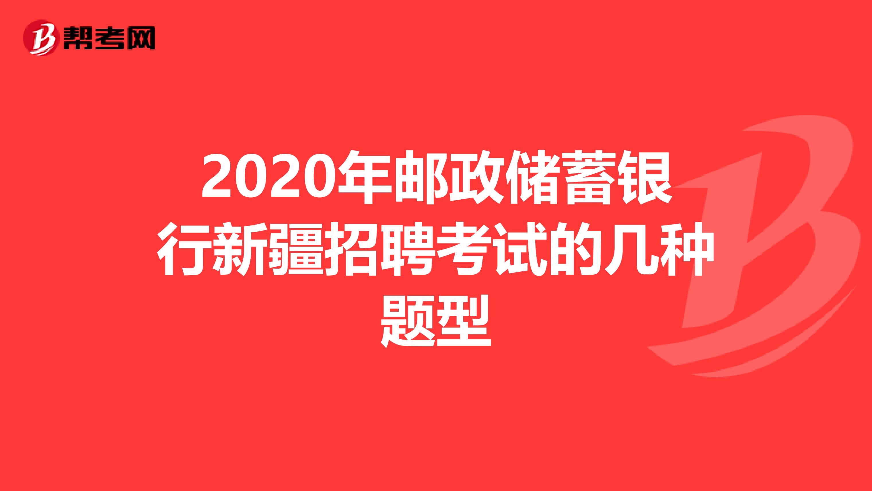 2020年邮政储蓄银行新疆招聘考试的几种题型