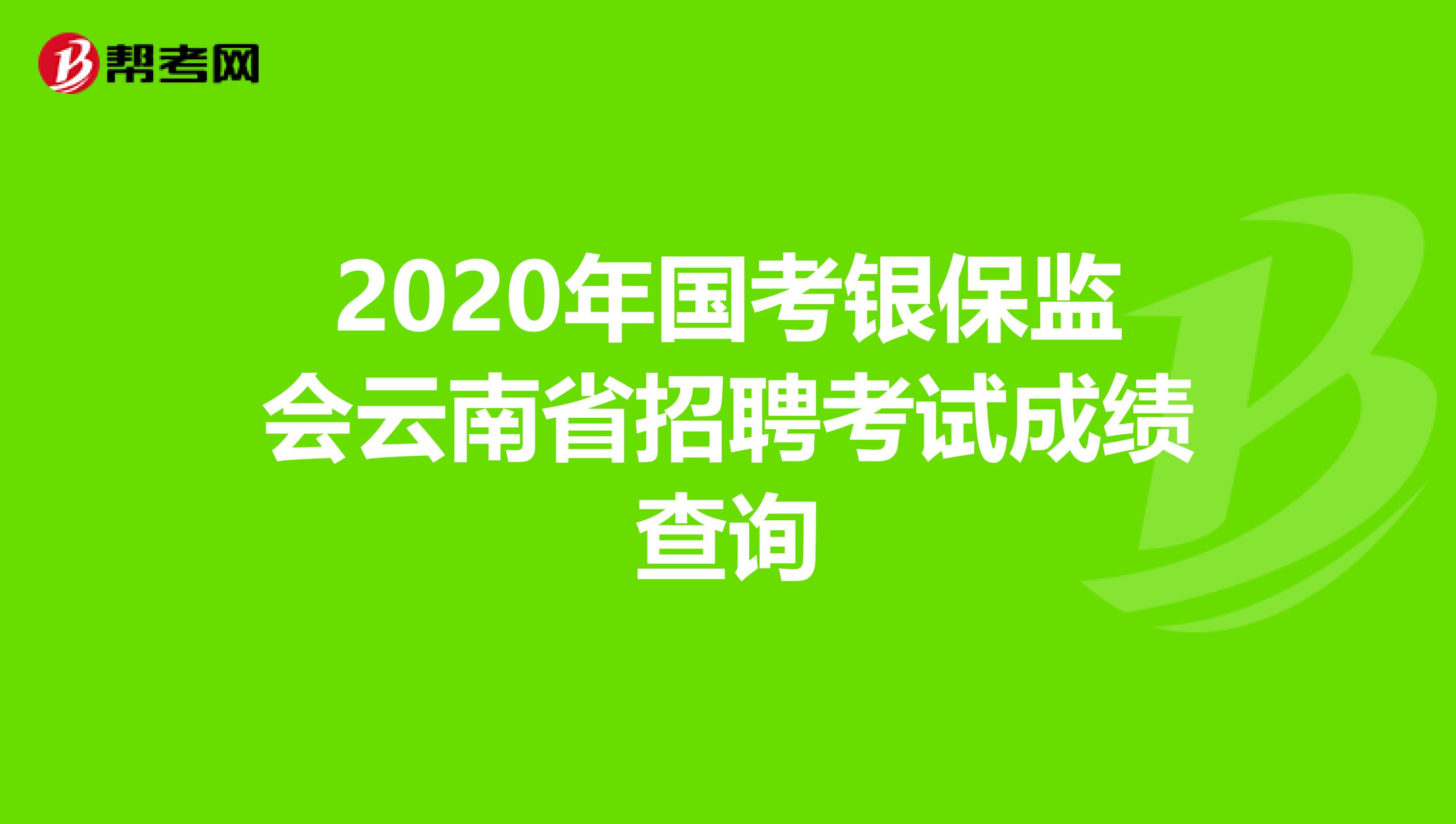 2020年国考银保监会云南省招聘考试成绩查询