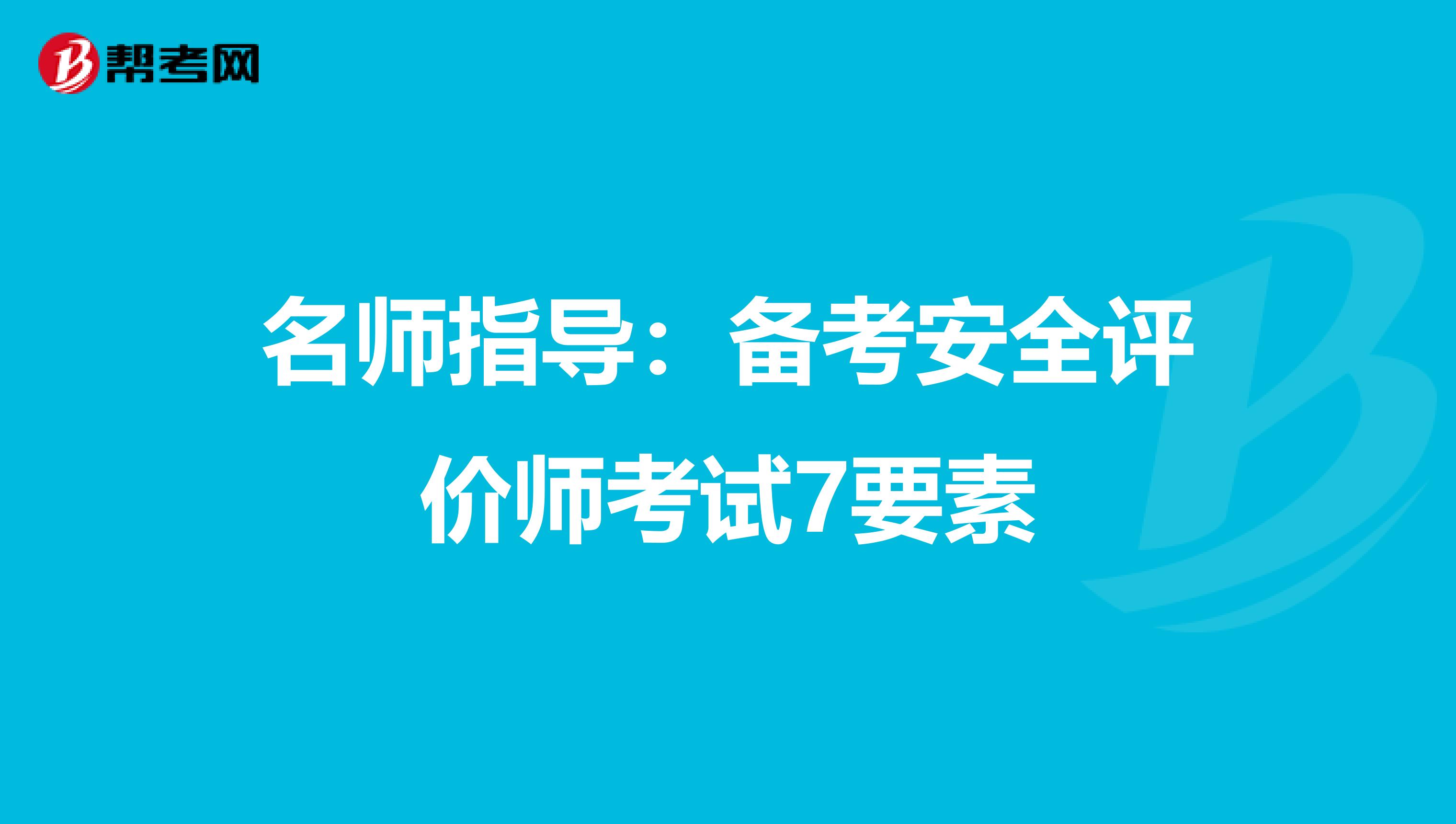 名师指导：备考安全评价师考试7要素