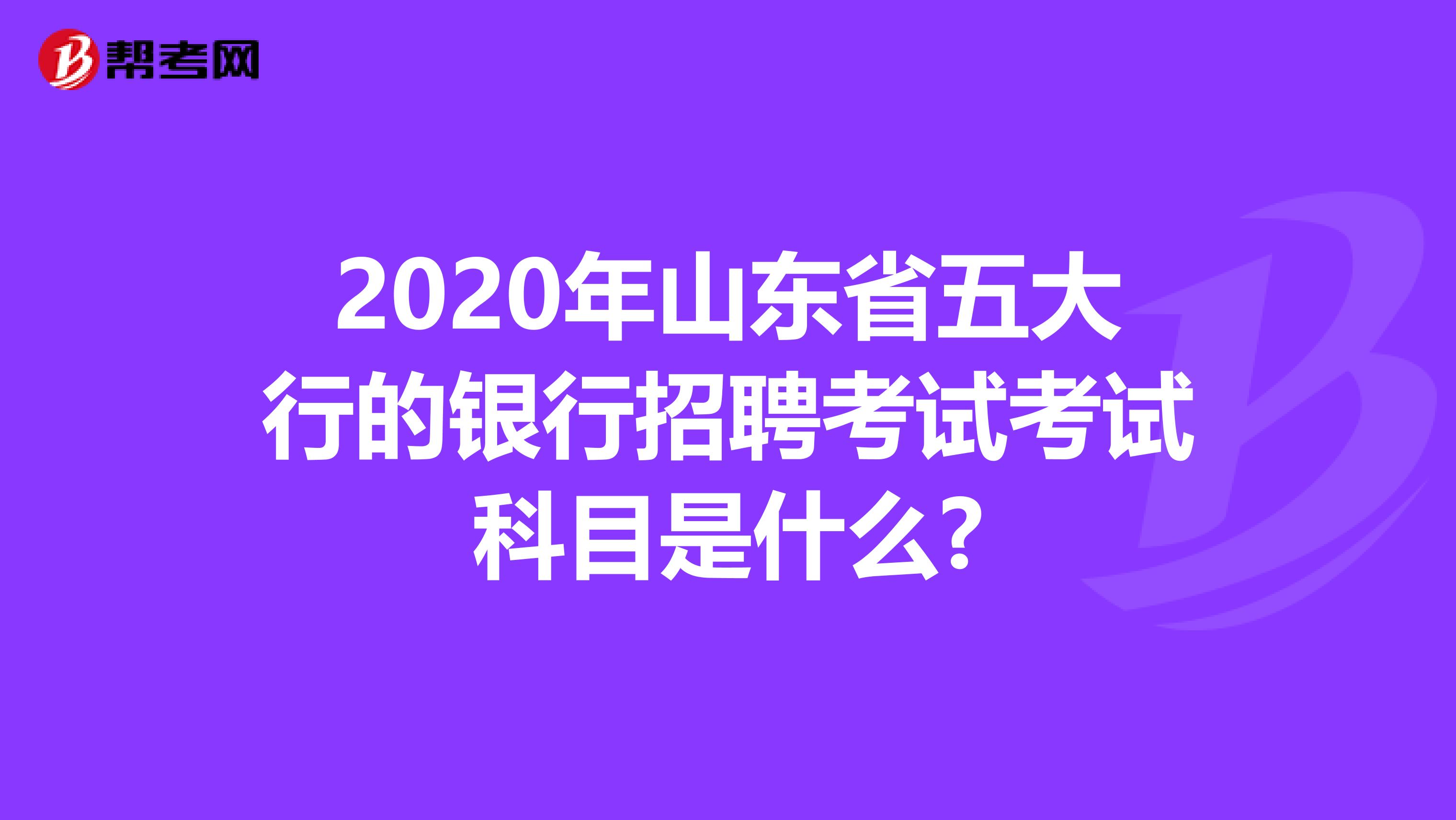 2020年山东省五大行的银行招聘考试考试科目是什么?