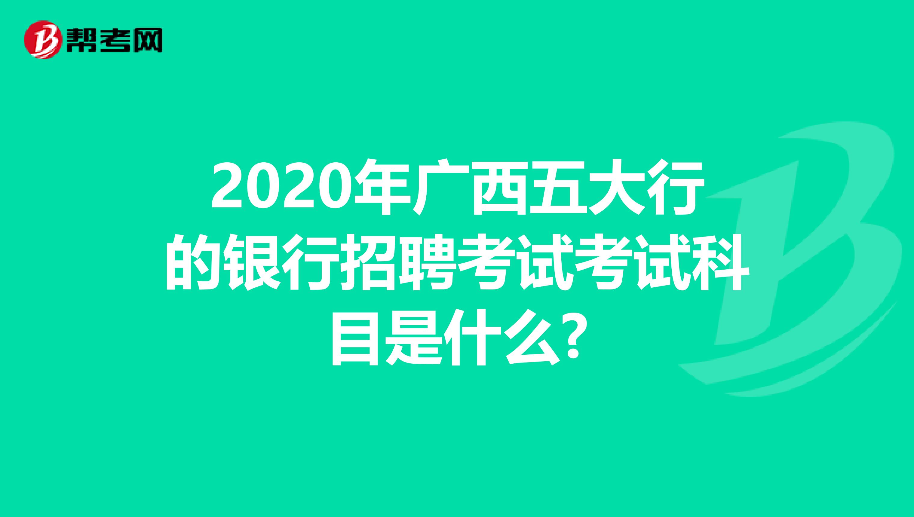 2020年广西五大行的银行招聘考试考试科目是什么?