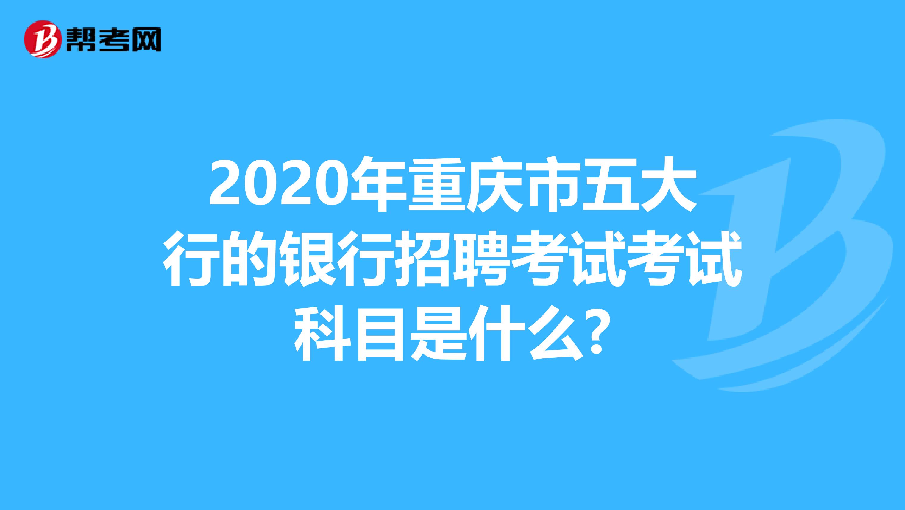 2020年重庆市五大行的银行招聘考试考试科目是什么?