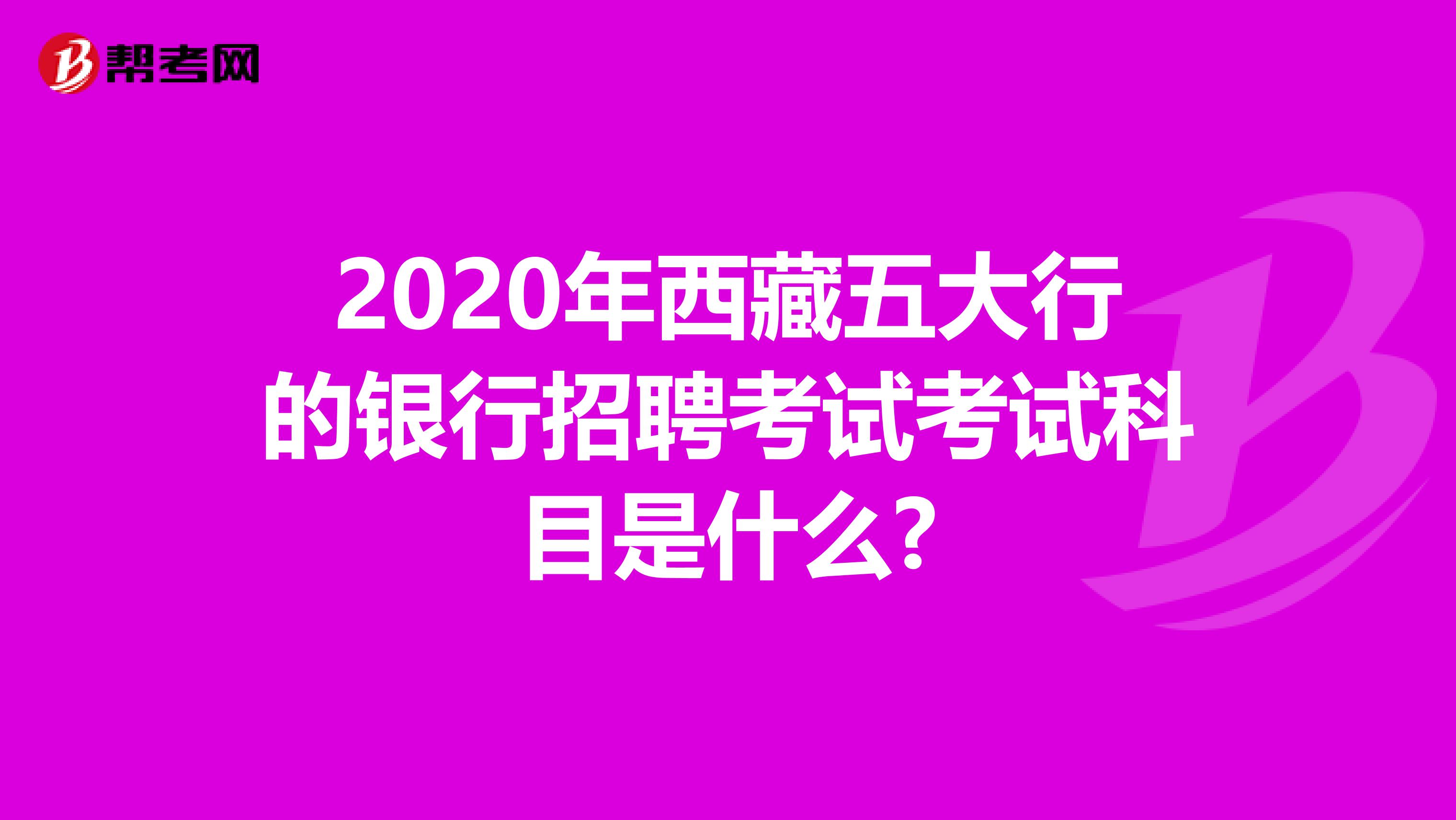 2020年西藏五大行的銀行招聘考試考試科目是什么?