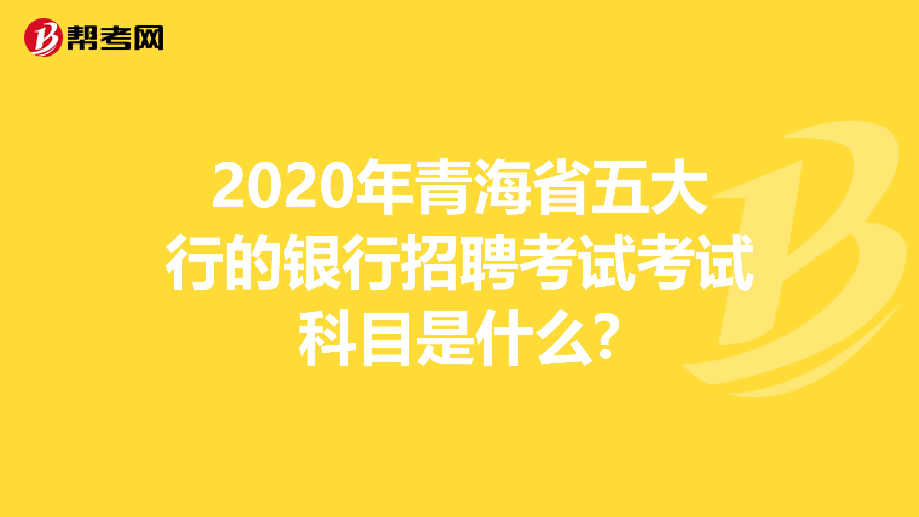 2020年青海省五大行的银行招聘考试考试科目是什么?