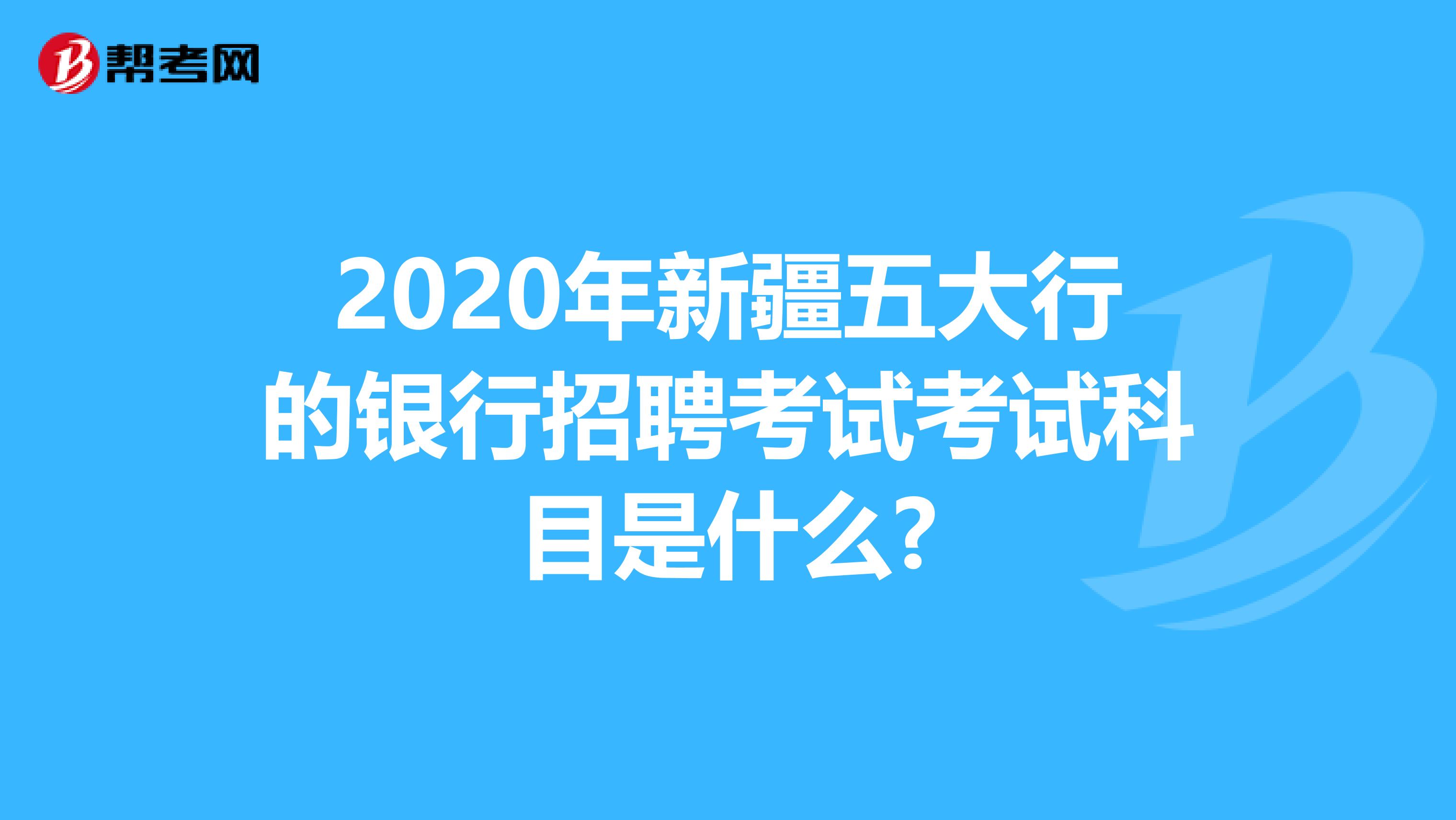 2020年新疆五大行的银行招聘考试考试科目是什么?