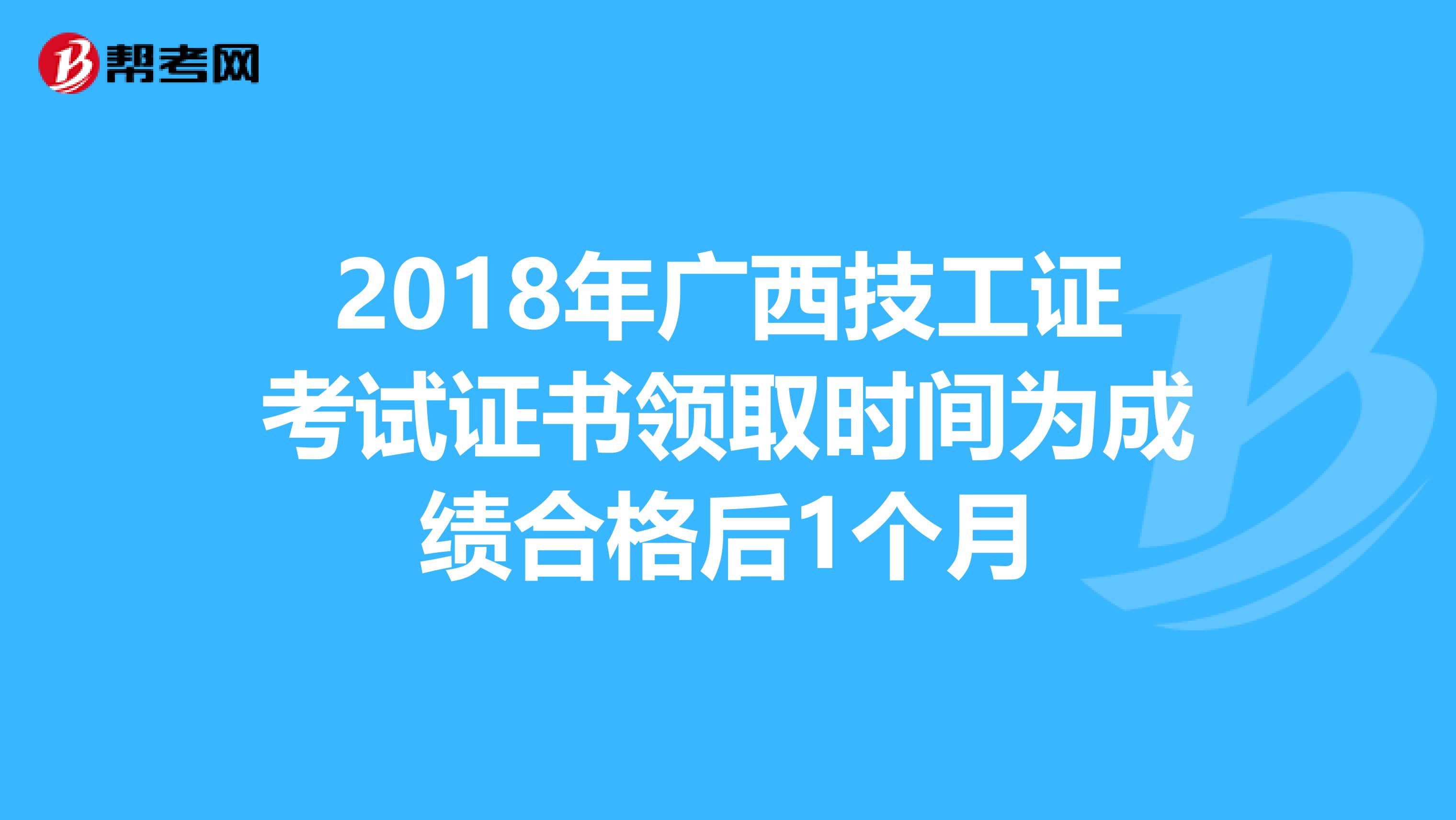 2018年广西技工证考试证书领取时间为成绩合格后1个月