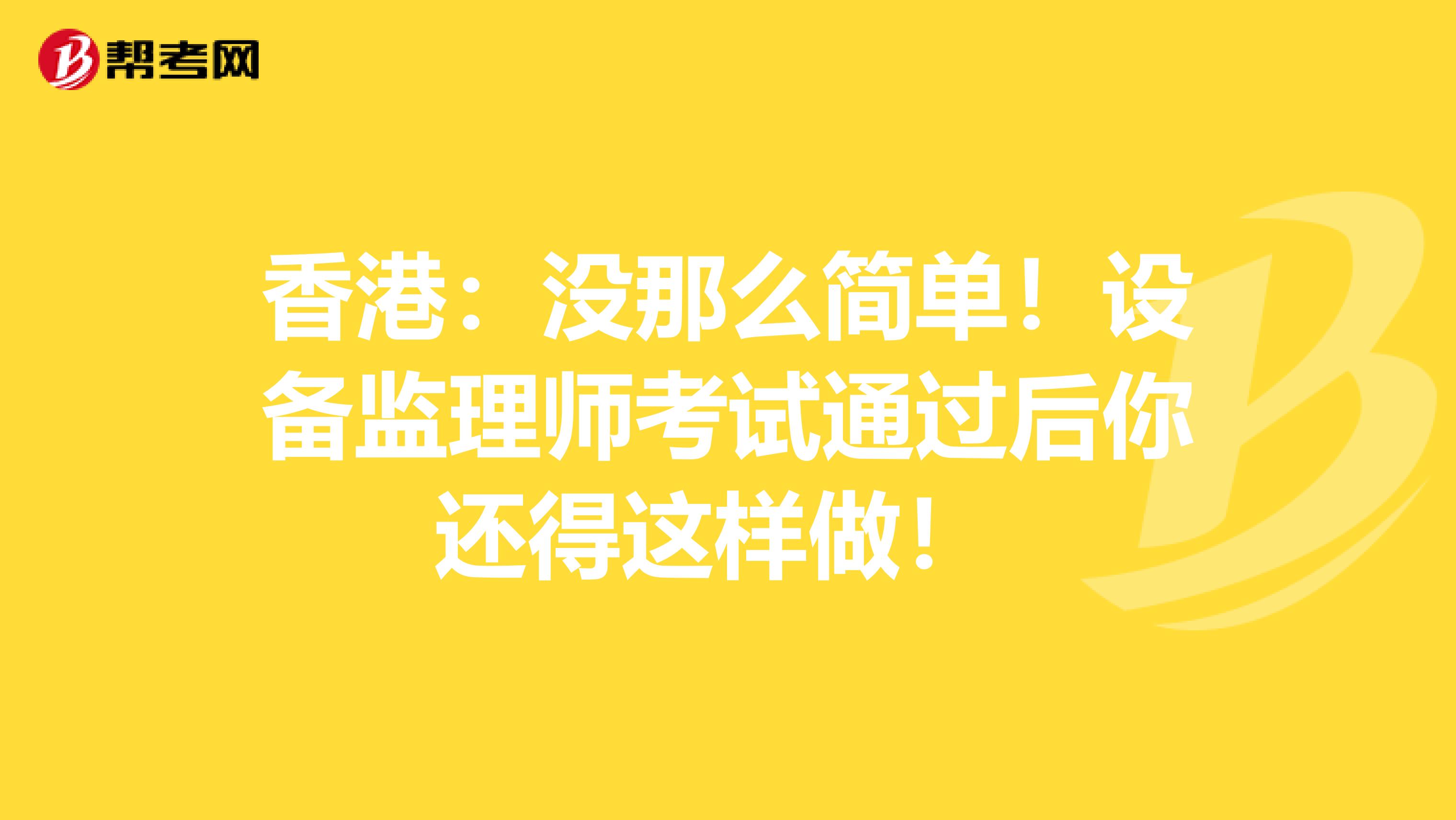 香港：没那么简单！设备监理师考试通过后你还得这样做！ 