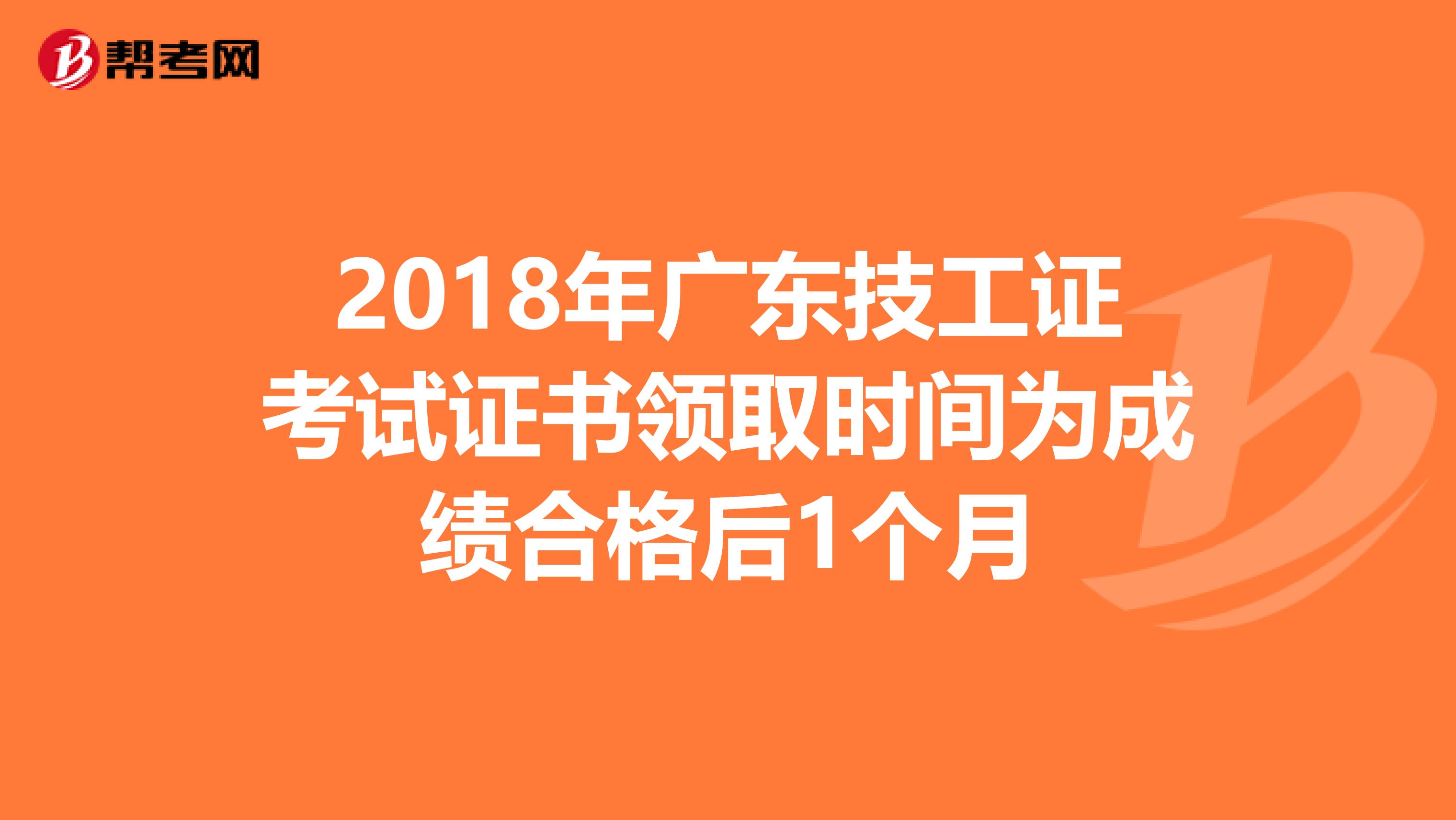 2018年广东技工证考试证书领取时间为成绩合格后1个月