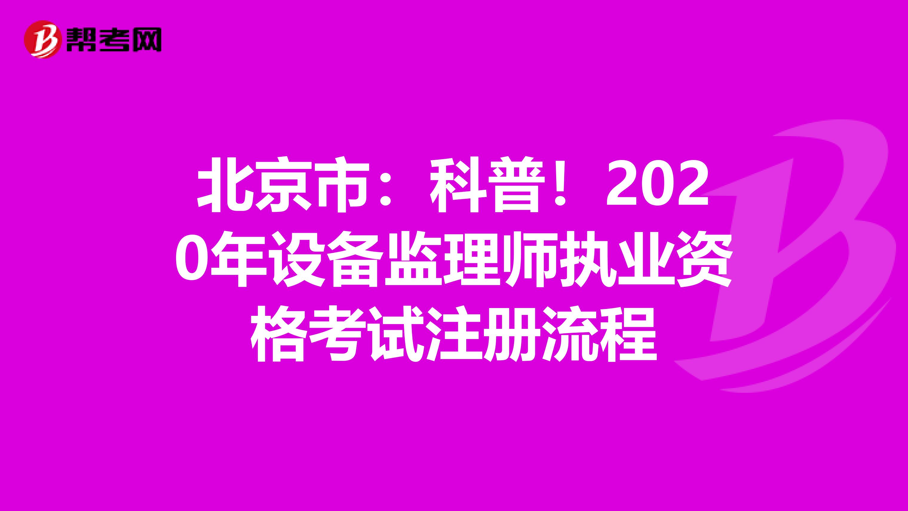 北京市：科普！2020年設備監理師執業資格考試注冊流程