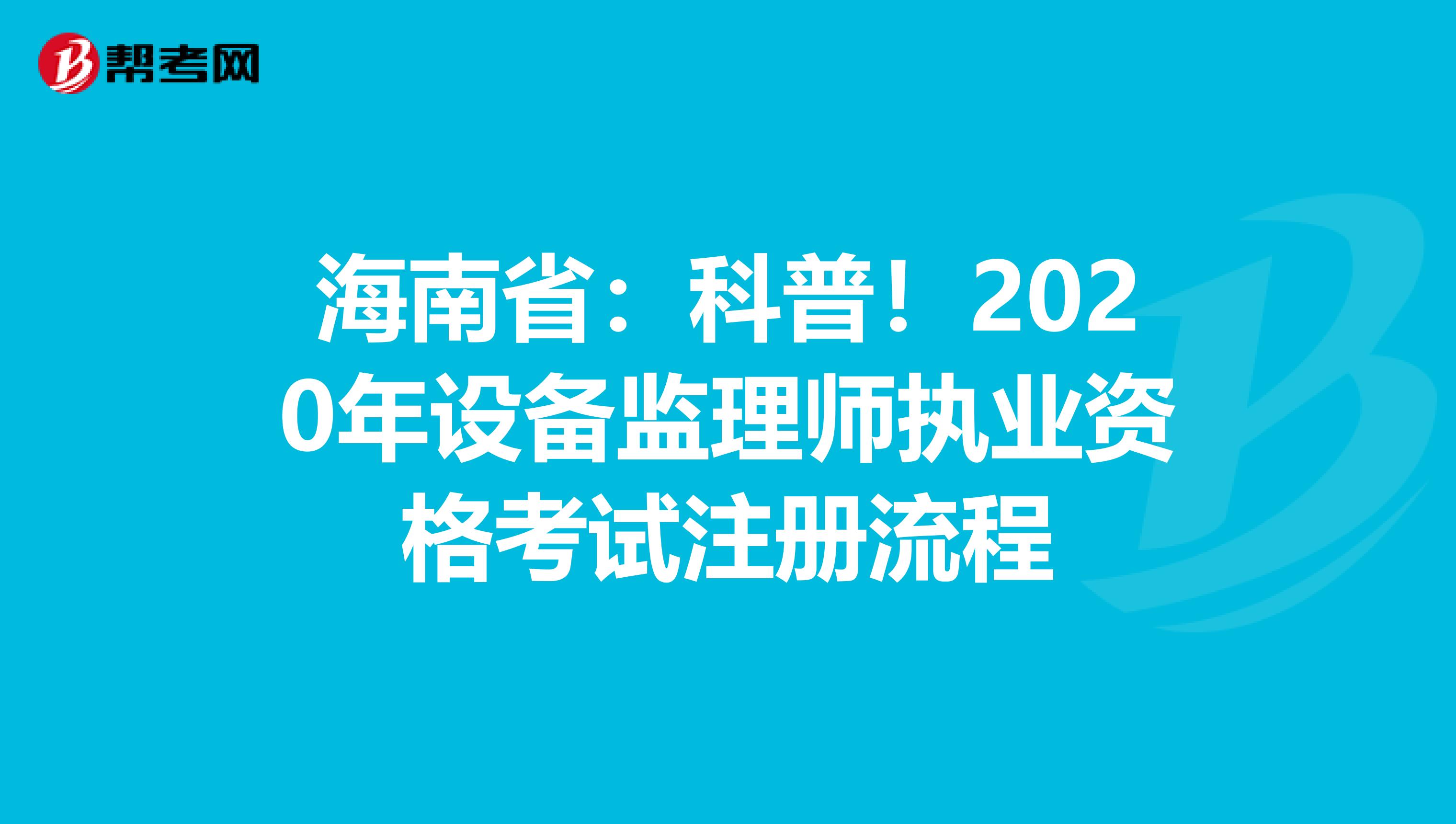海南?。嚎破?！2020年設備監理師執業資格考試注冊流程