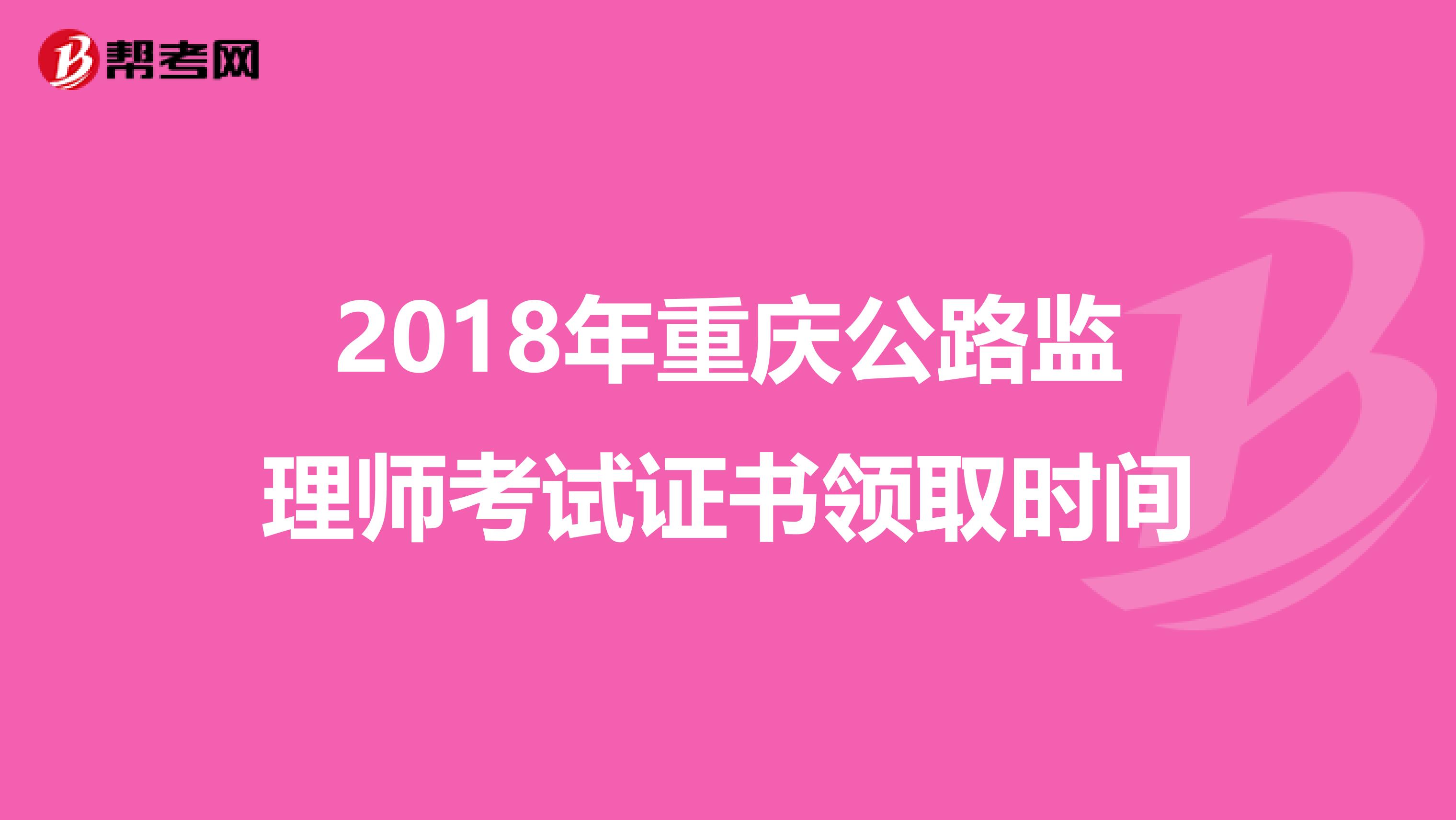 2018年重庆公路监理师考试证书领取时间