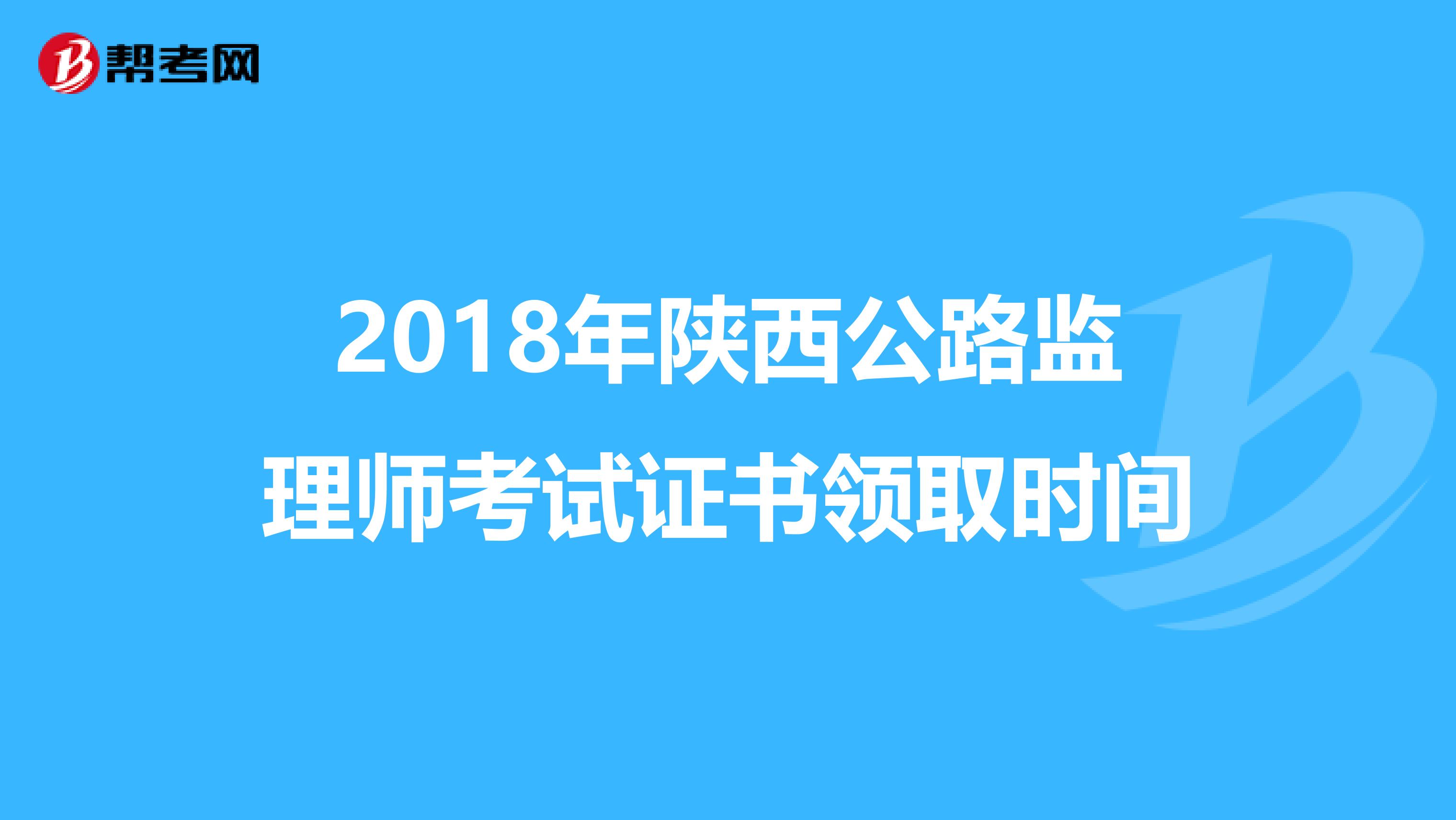 2018年陜西公路監(jiān)理師考試證書領(lǐng)取時(shí)間