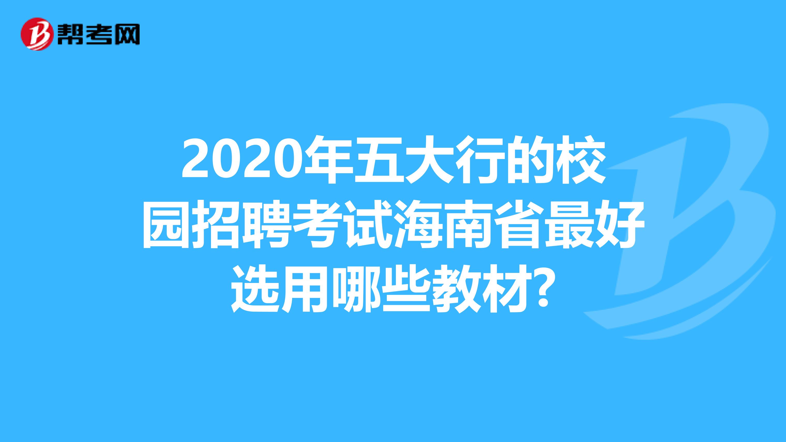 2020年五大行的校园招聘考试海南省最好选用哪些教材?