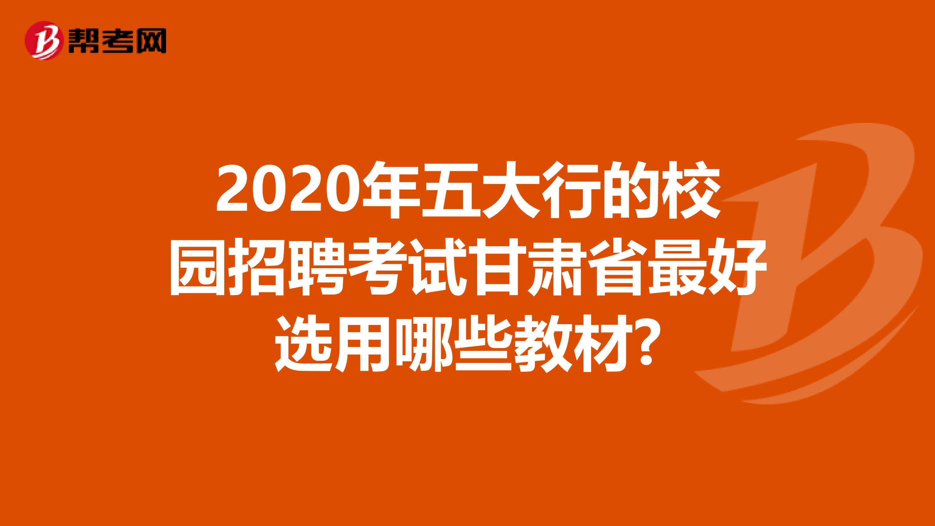 2020年五大行的校园招聘考试甘肃省最好选用哪些教材?