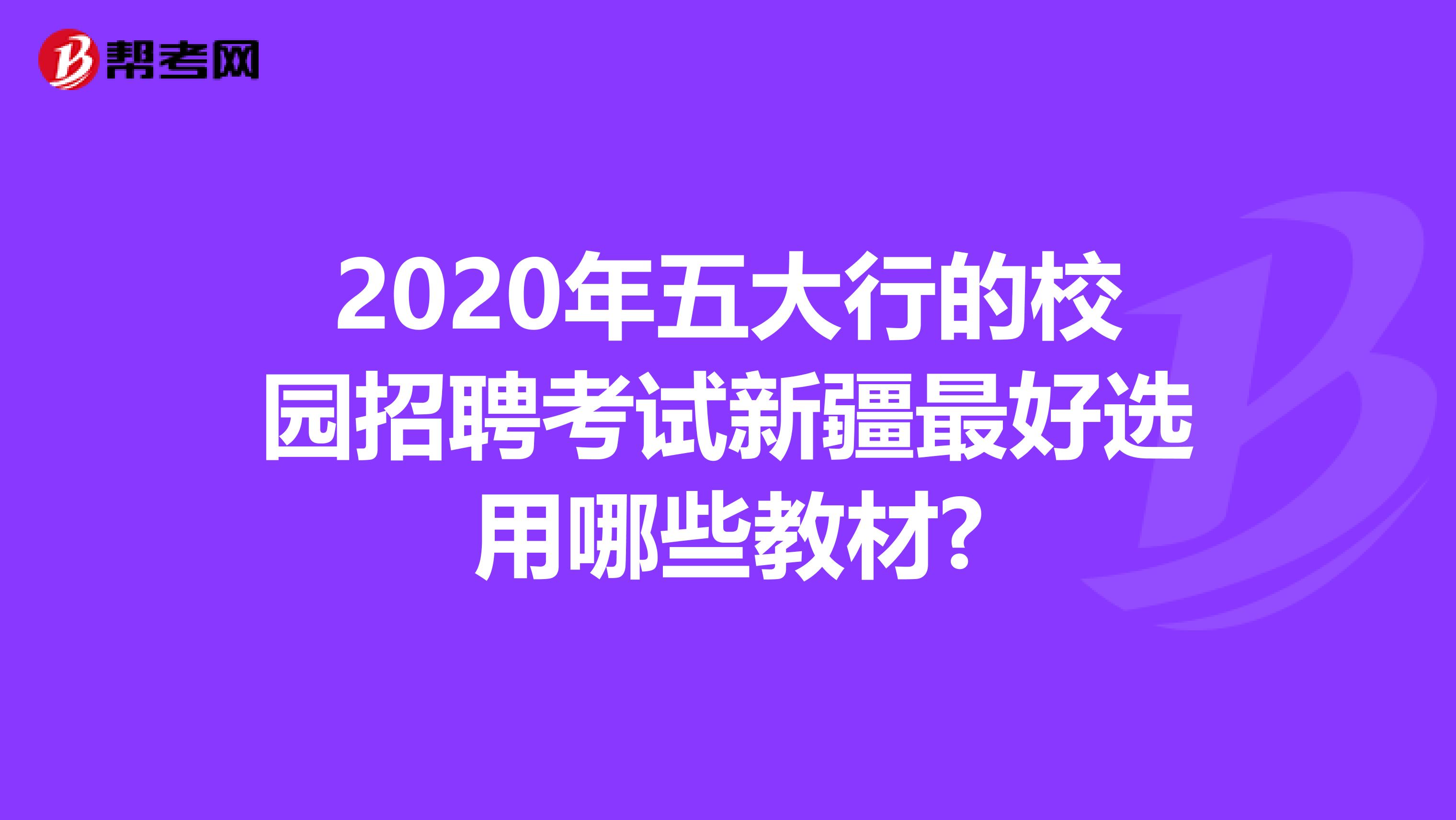 2020年五大行的校园招聘考试新疆最好选用哪些教材?