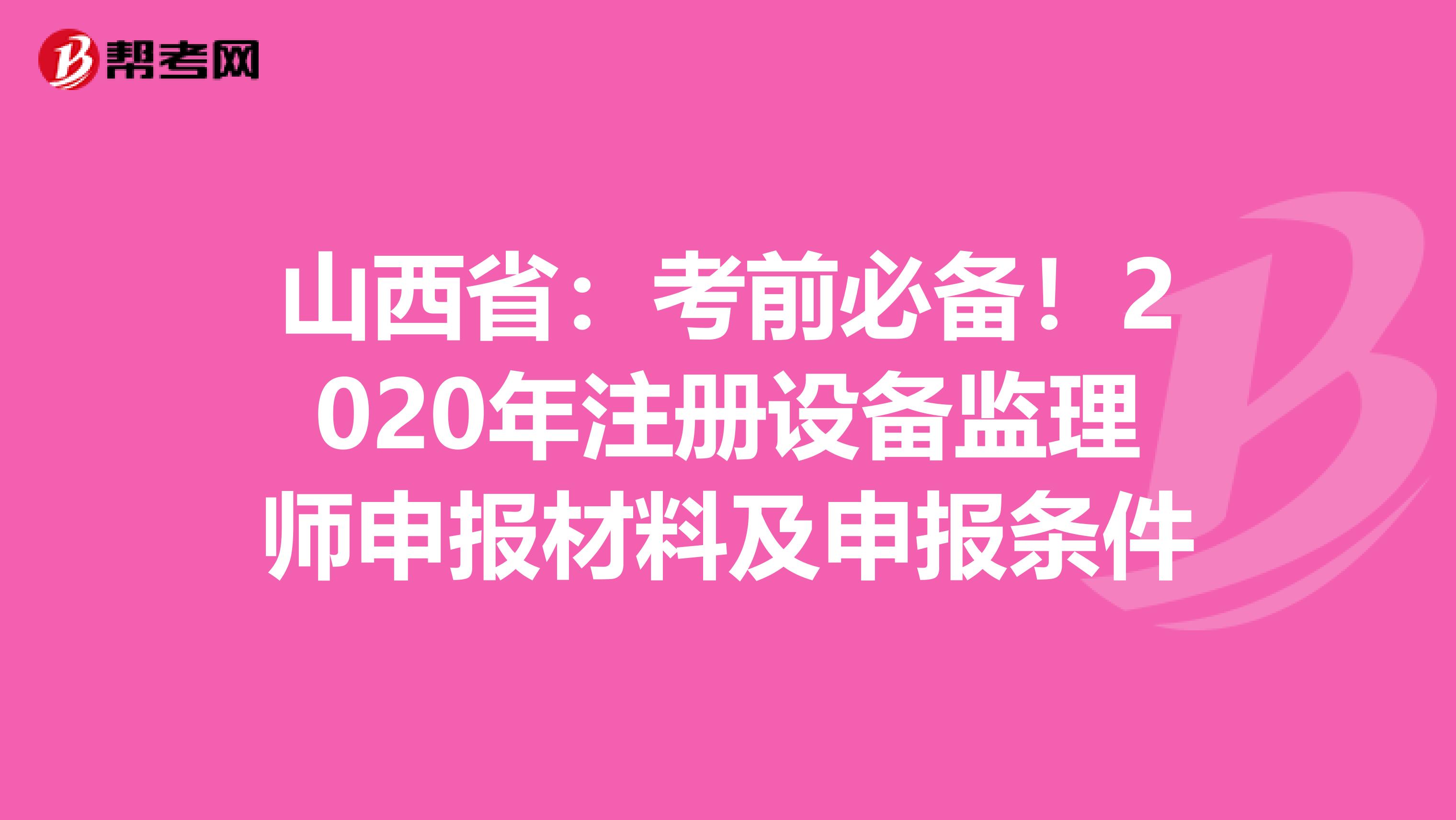 山西省：考前必备！2020年注册设备监理师申报材料及申报条件