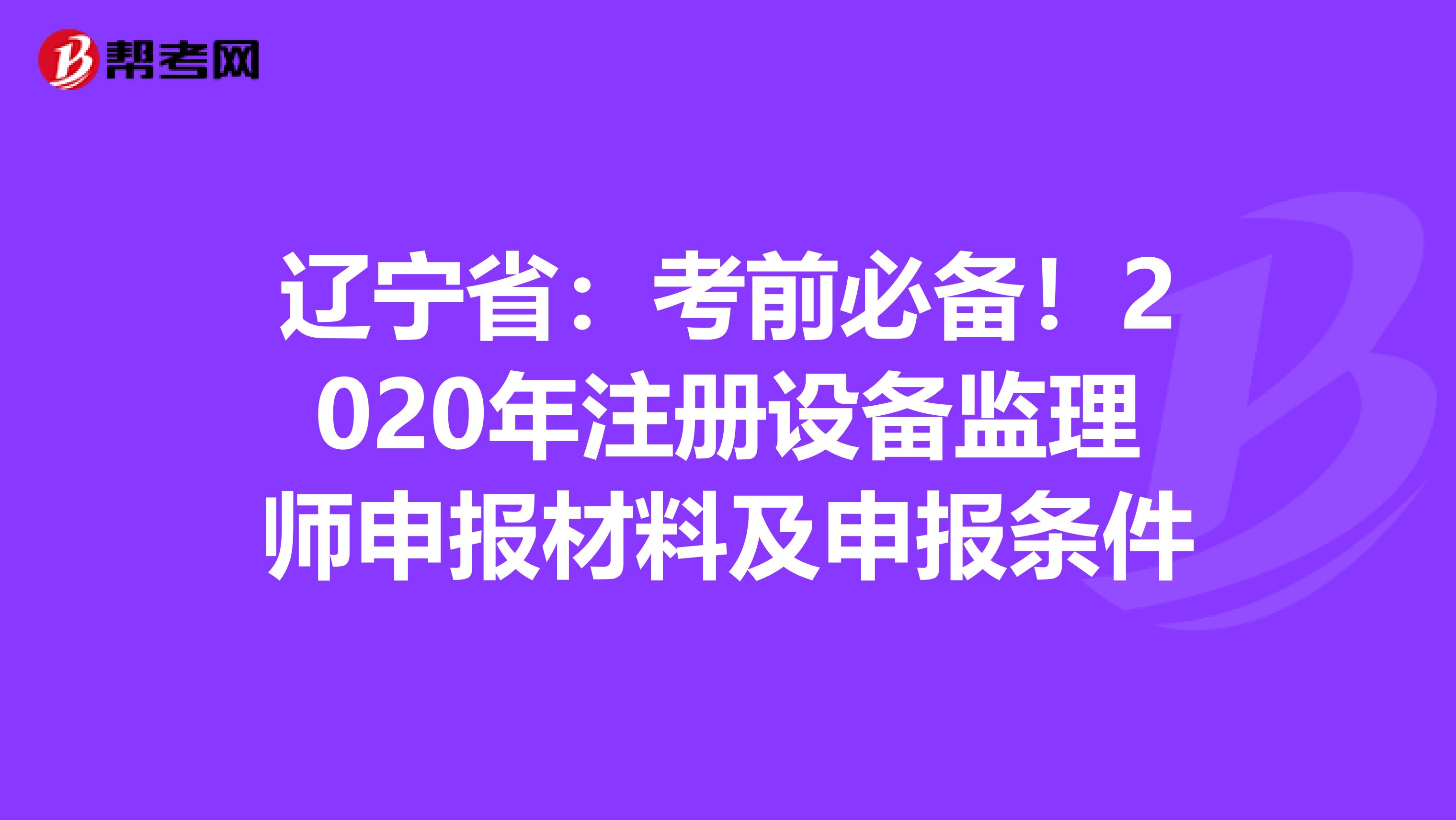 遼寧省：考前必備！2020年注冊設備監理師申報材料及申報條件