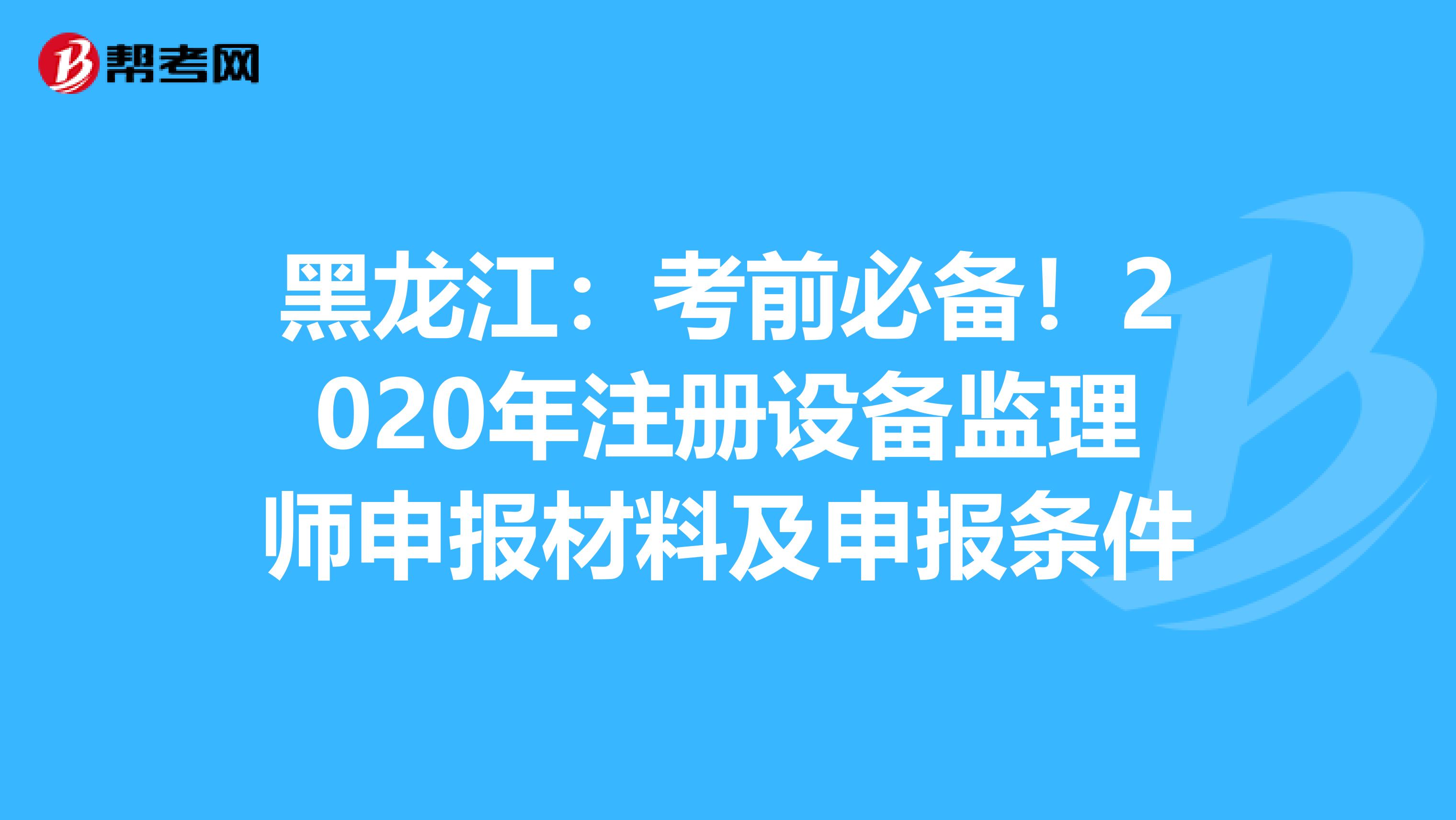 黑龍江：考前必備！2020年注冊設備監理師申報材料及申報條件