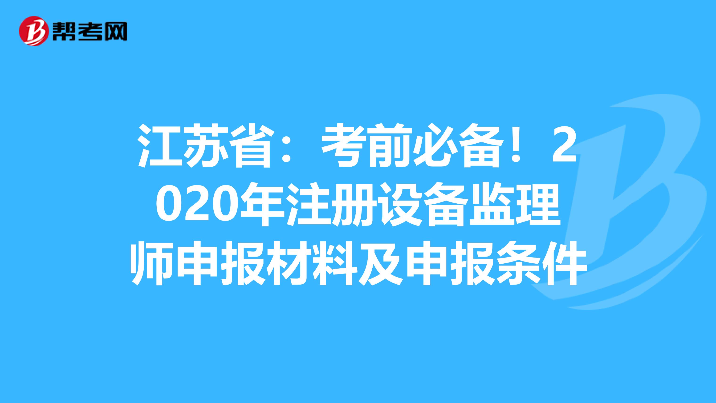 江苏省：考前必备！2020年注册设备监理师申报材料及申报条件