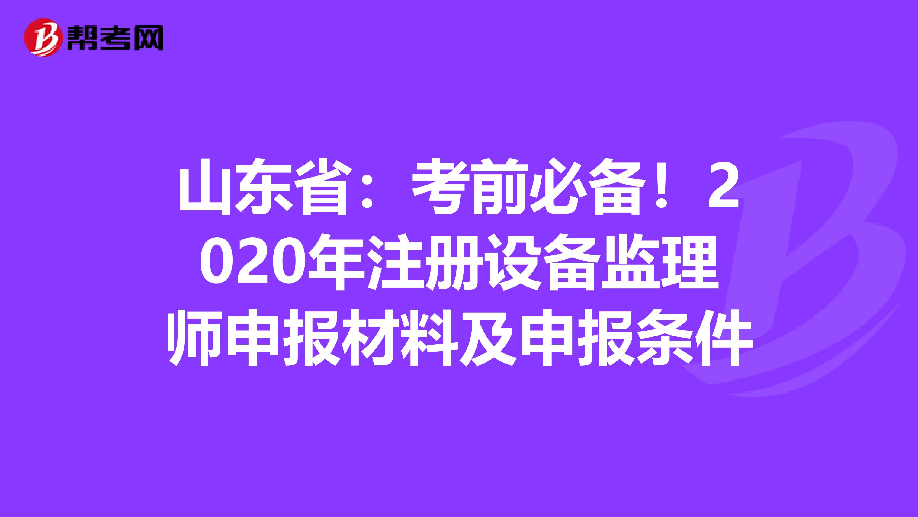 山東?。嚎记氨貍?！2020年注冊設備監理師申報材料及申報條件