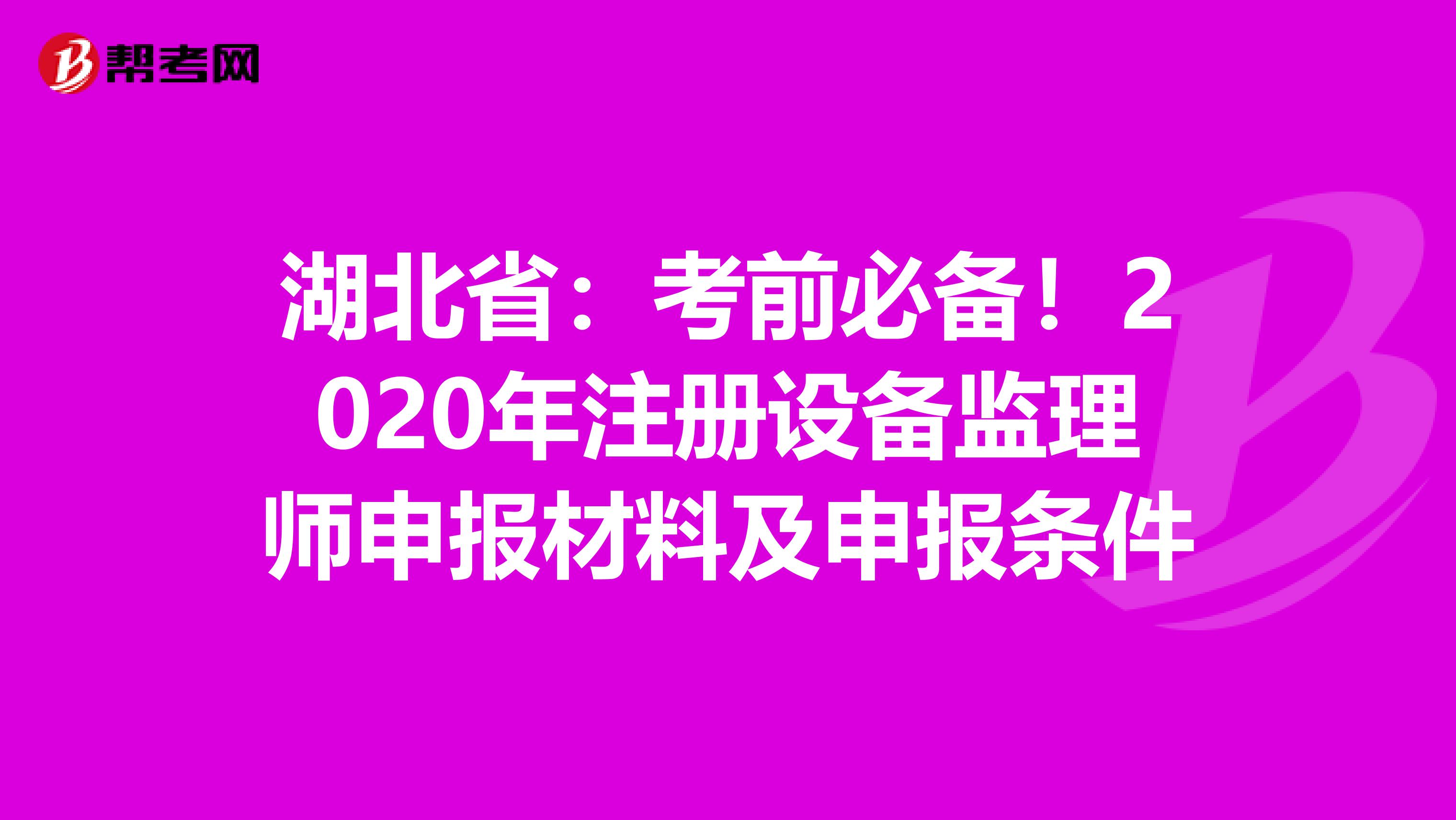 湖北省：考前必备！2020年注册设备监理师申报材料及申报条件