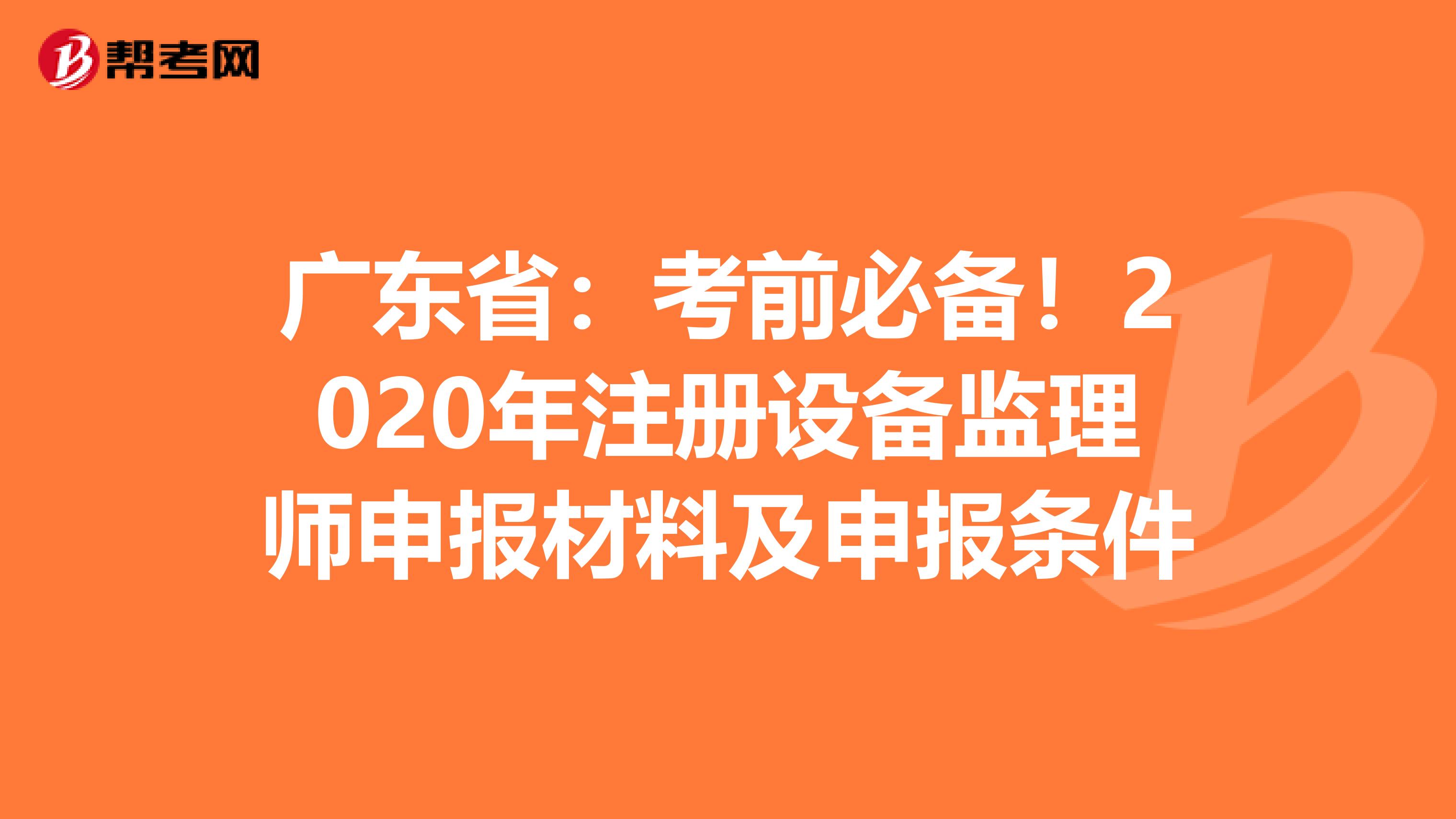 廣東?。嚎记氨貍洌?020年注冊設備監理師申報材料及申報條件