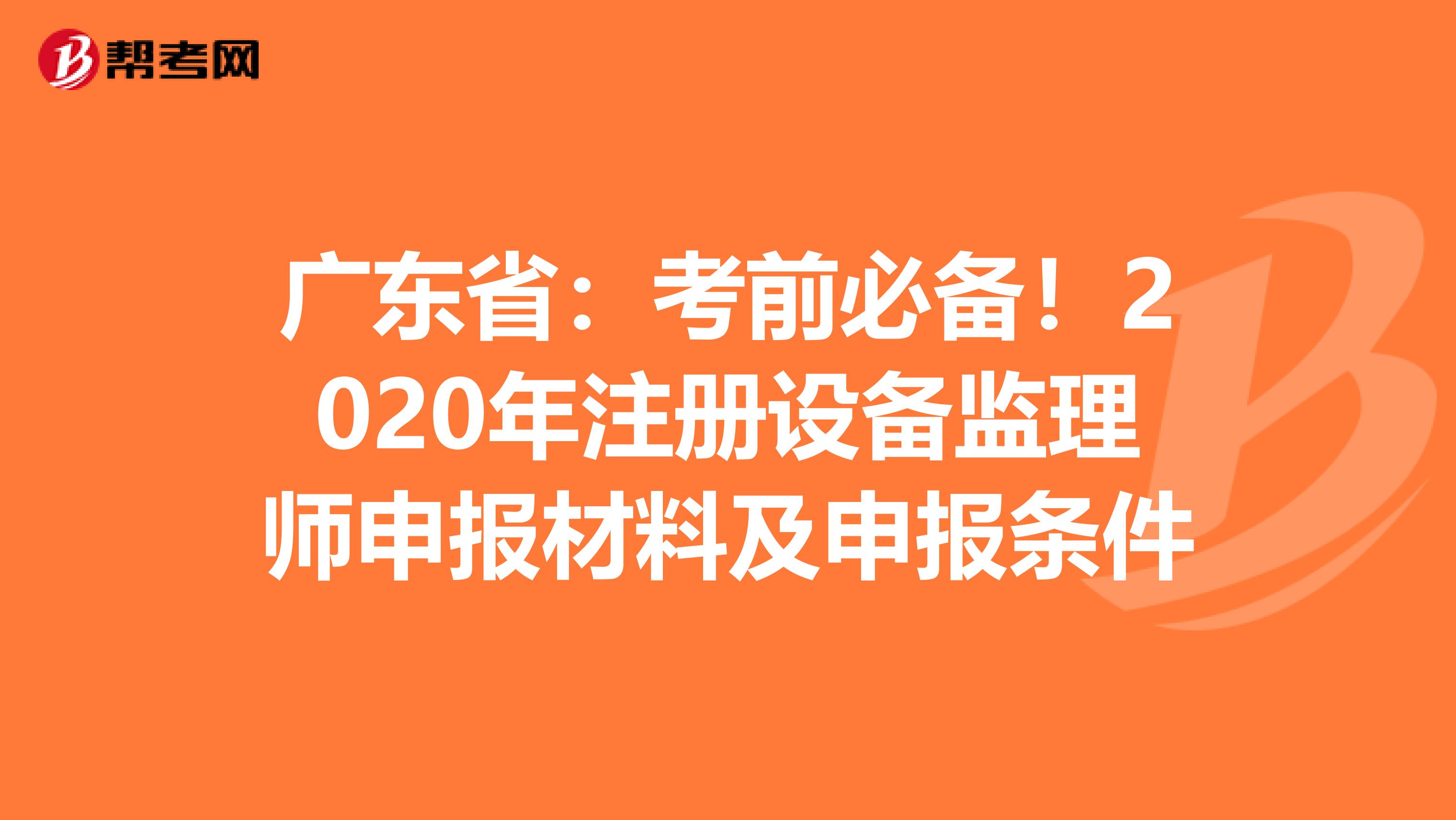 广东省：考前必备！2020年注册设备监理师申报材料及申报条件