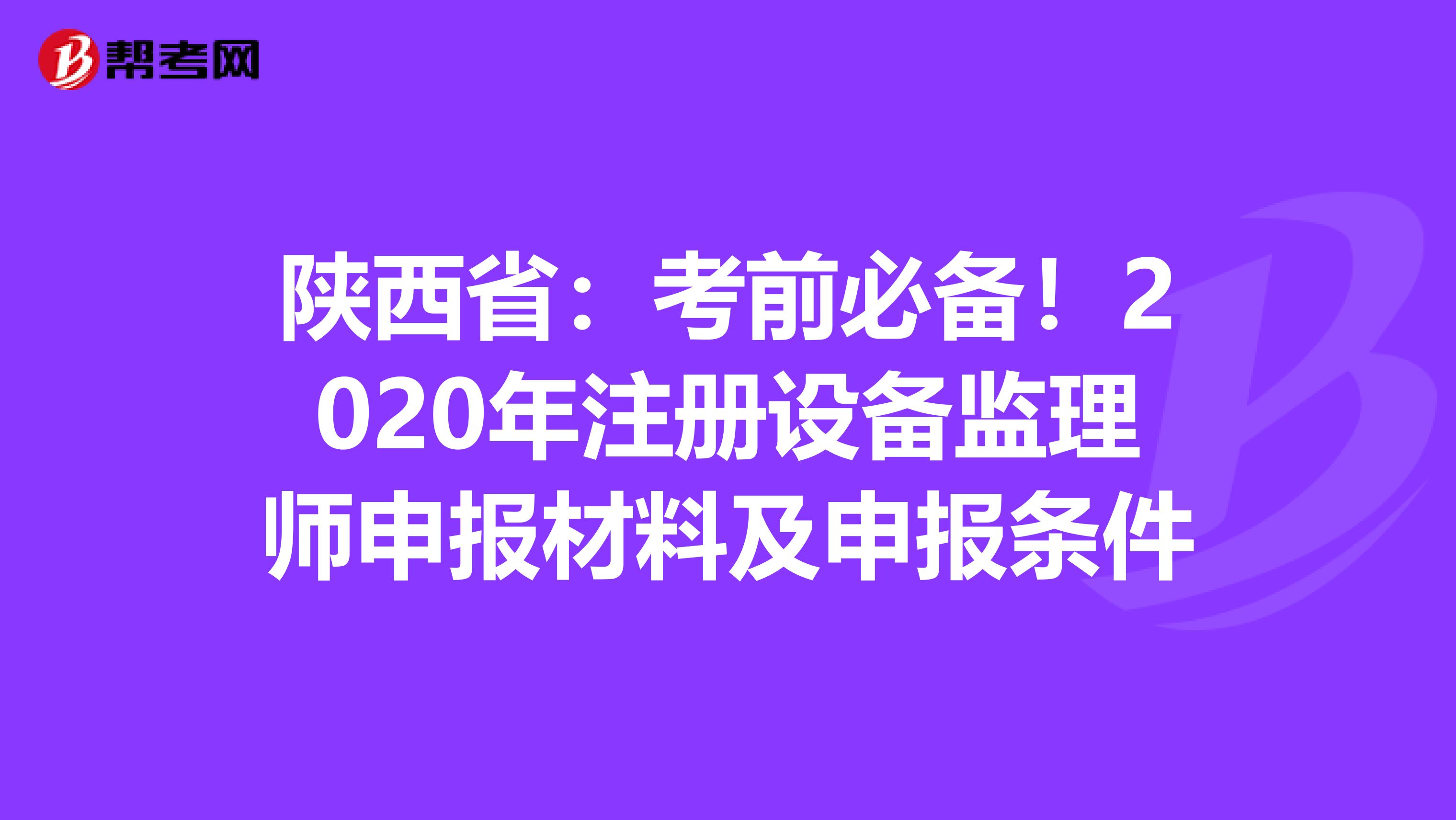 陕西省：考前必备！2020年注册设备监理师申报材料及申报条件