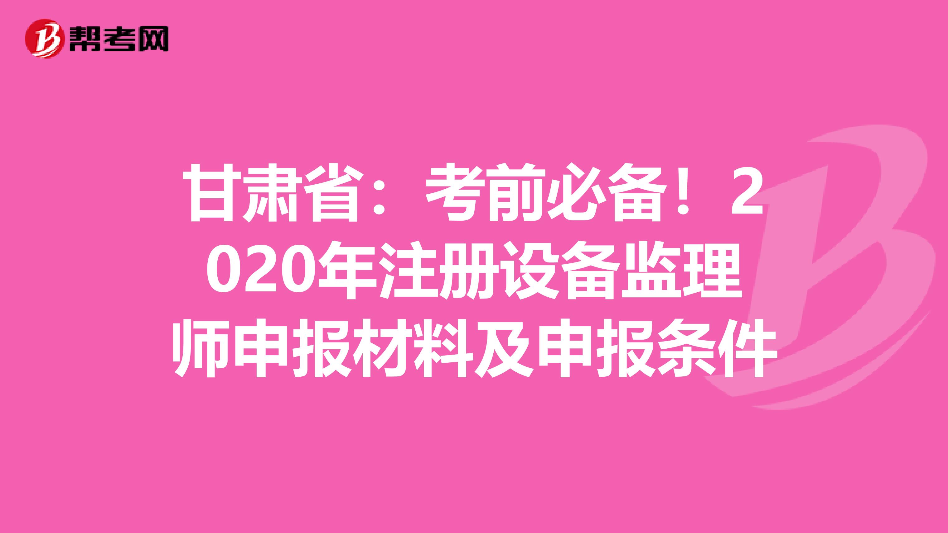 甘肅?。嚎记氨貍?！2020年注冊設備監理師申報材料及申報條件
