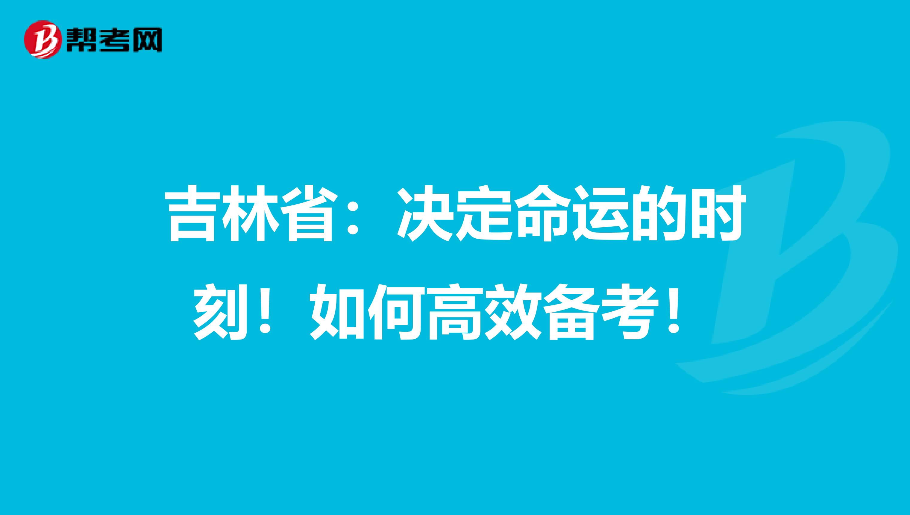 吉林省：决定命运的时刻！如何高效备考！