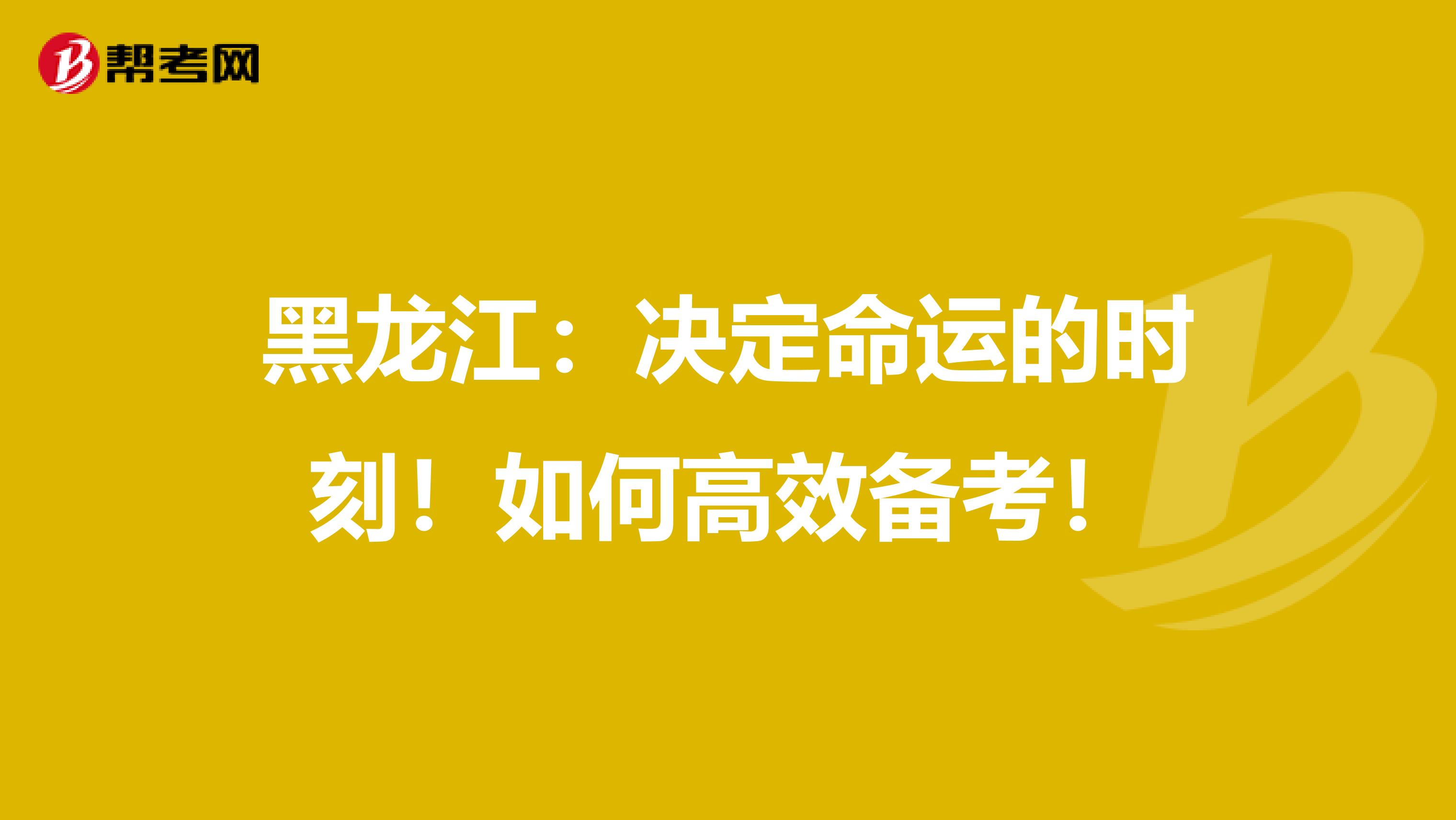 黑龙江：决定命运的时刻！如何高效备考！