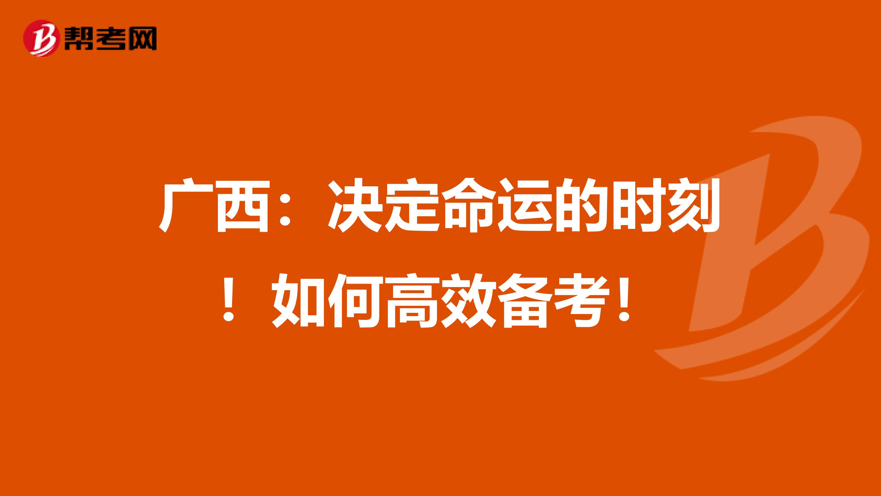 广西：决定命运的时刻！如何高效备考！