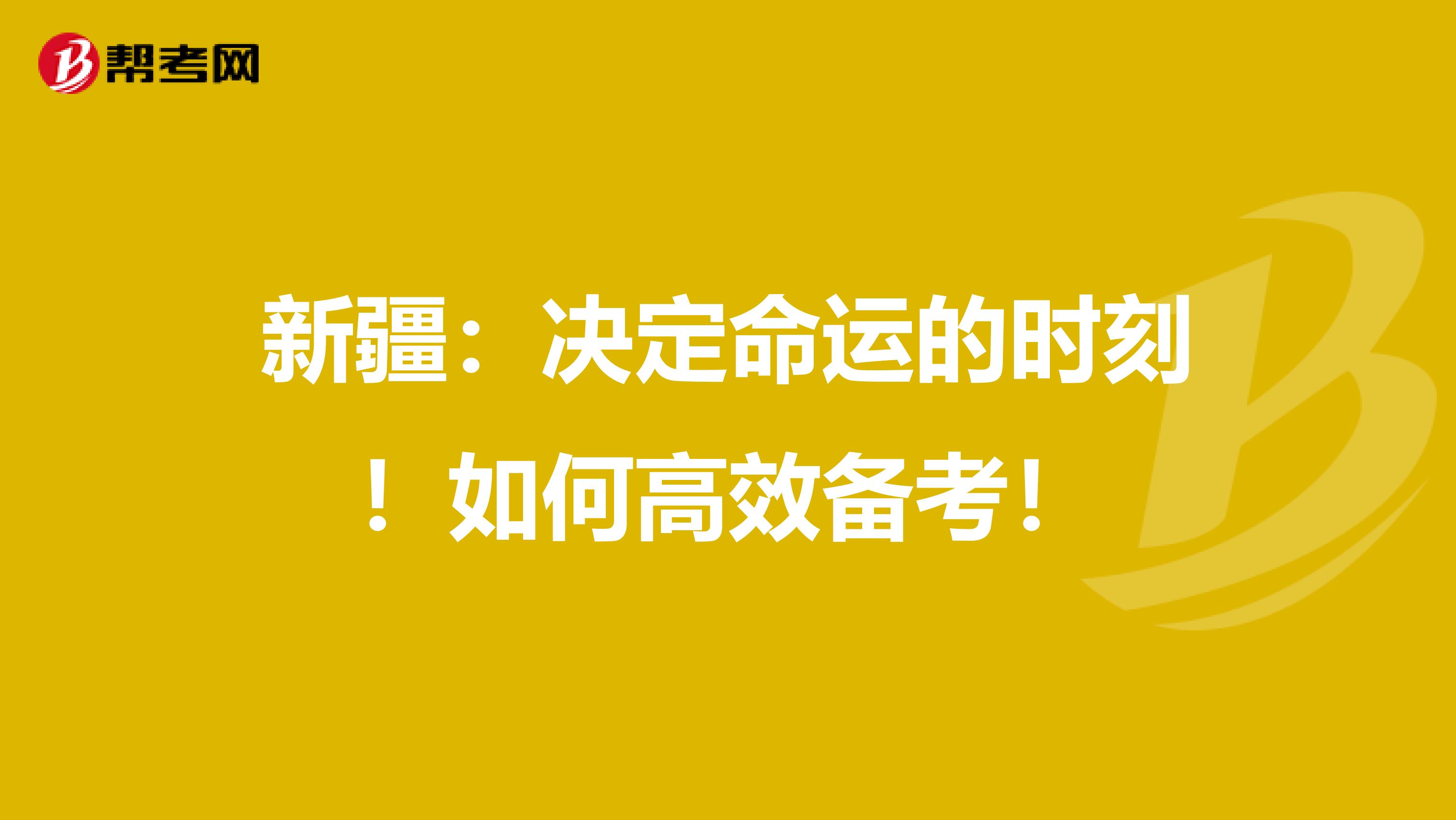 新疆：决定命运的时刻！如何高效备考！