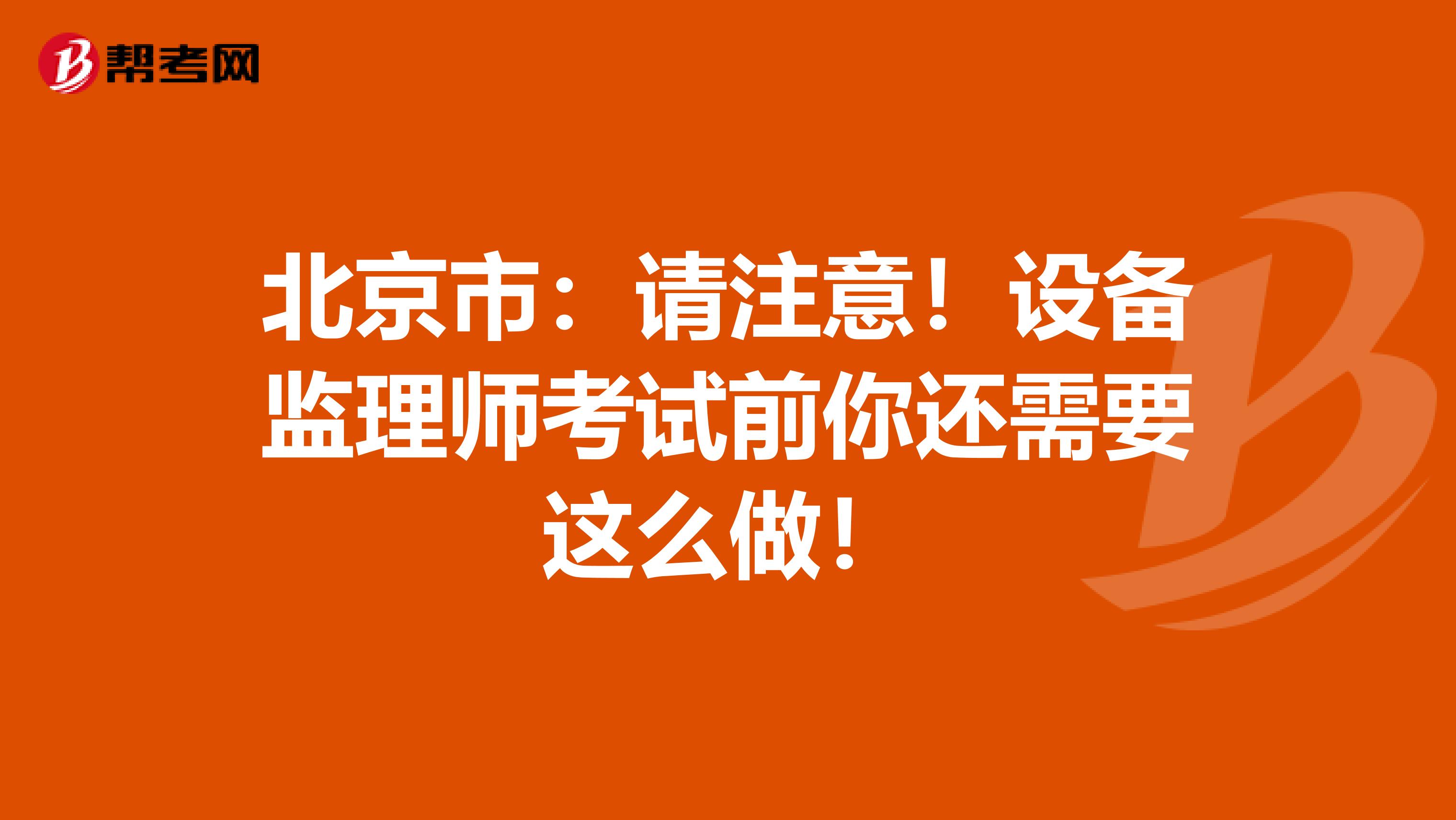 北京市：請注意！設備監(jiān)理師考試前你還需要這么做！