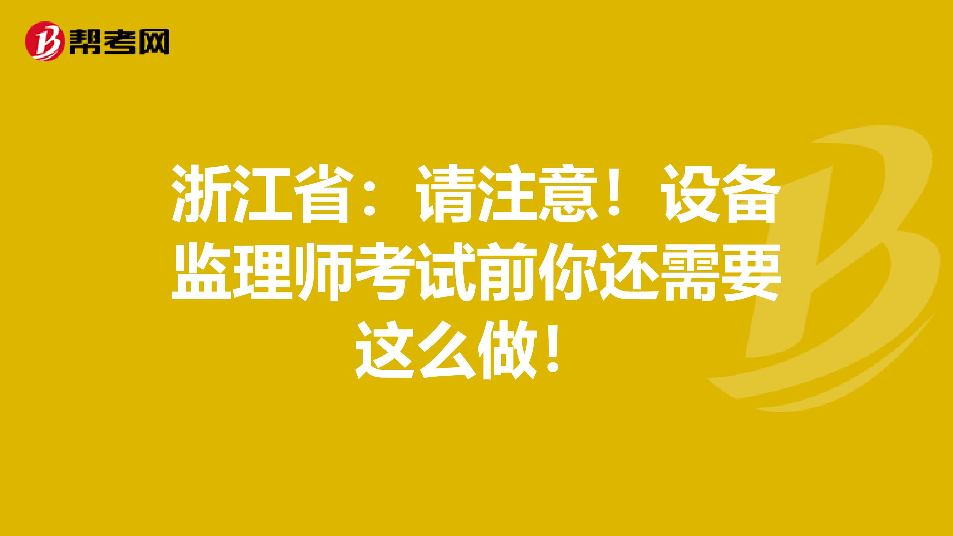 浙江省：请注意！设备监理师考试前你还需要这么做！