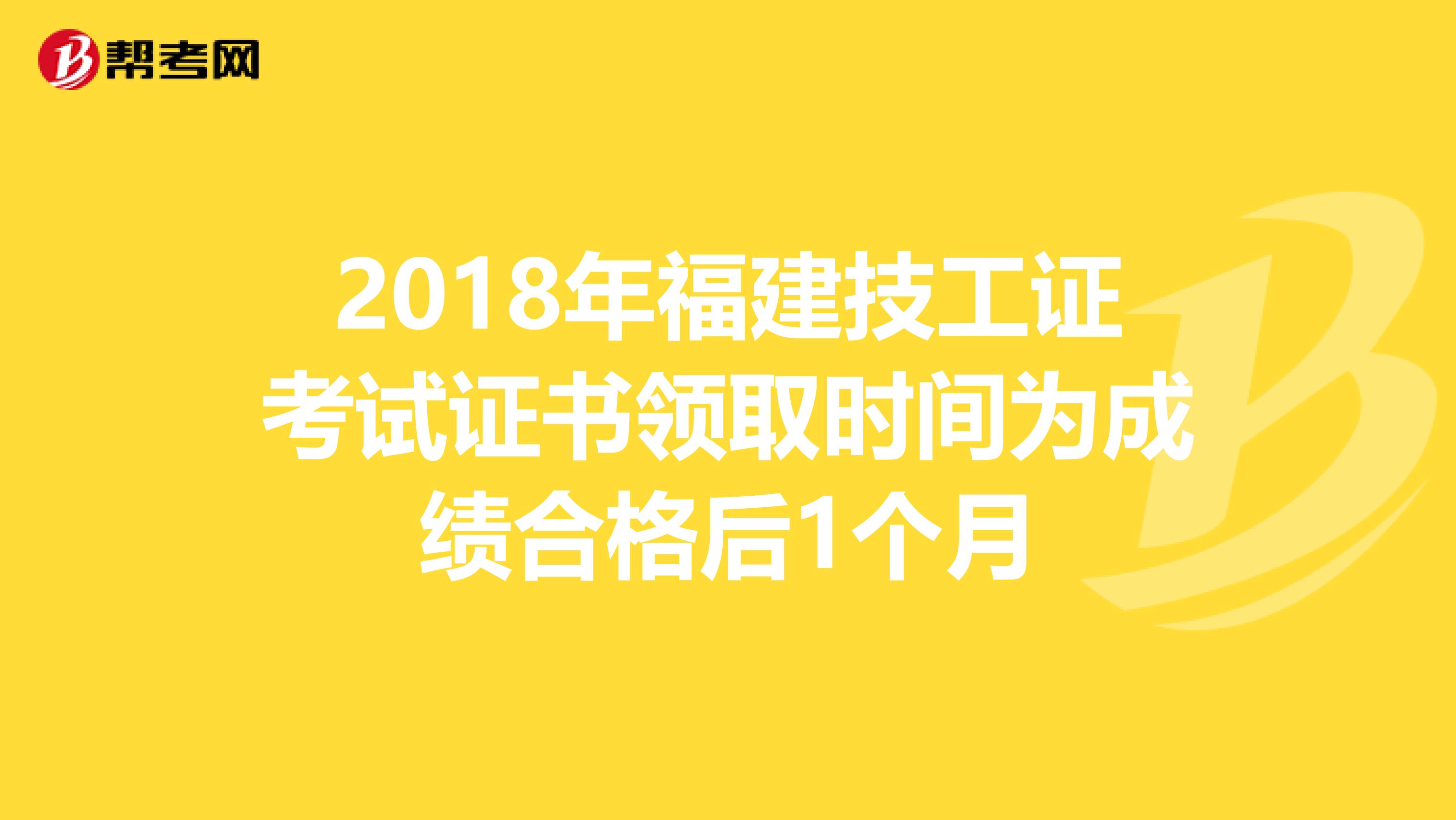 2018年福建技工证考试证书领取时间为成绩合格后1个月