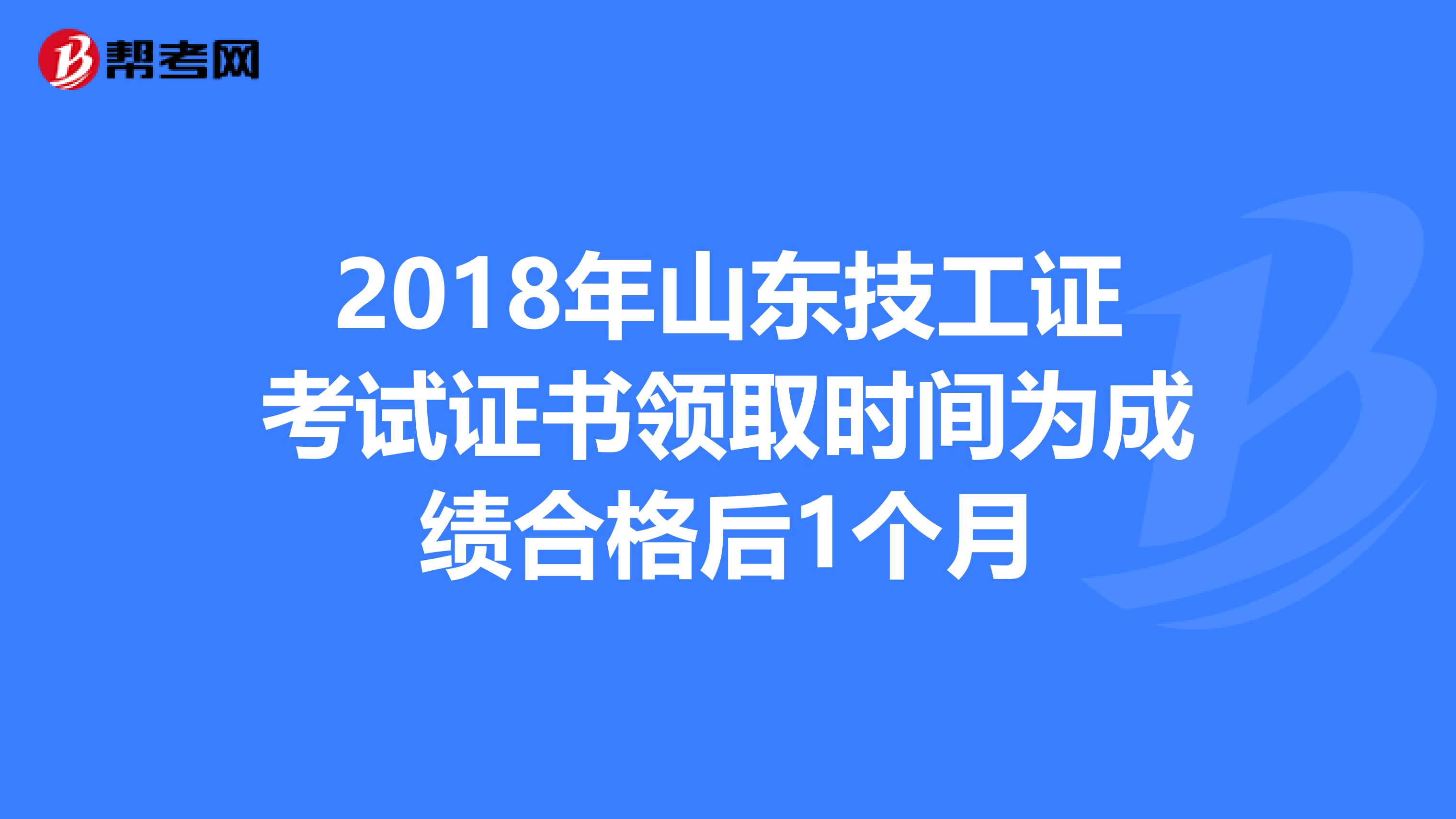 2018年山东技工证考试证书领取时间为成绩合格后1个月