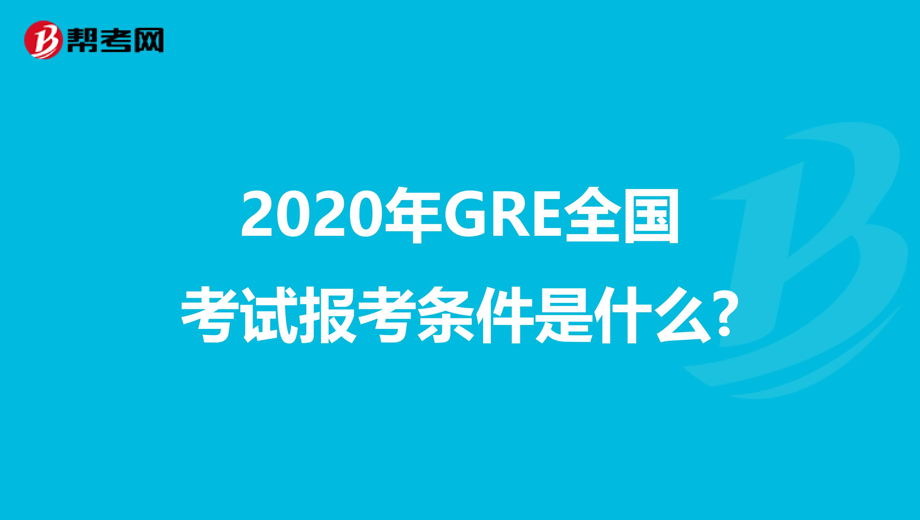 2020年GRE全国考试报考条件是什么?