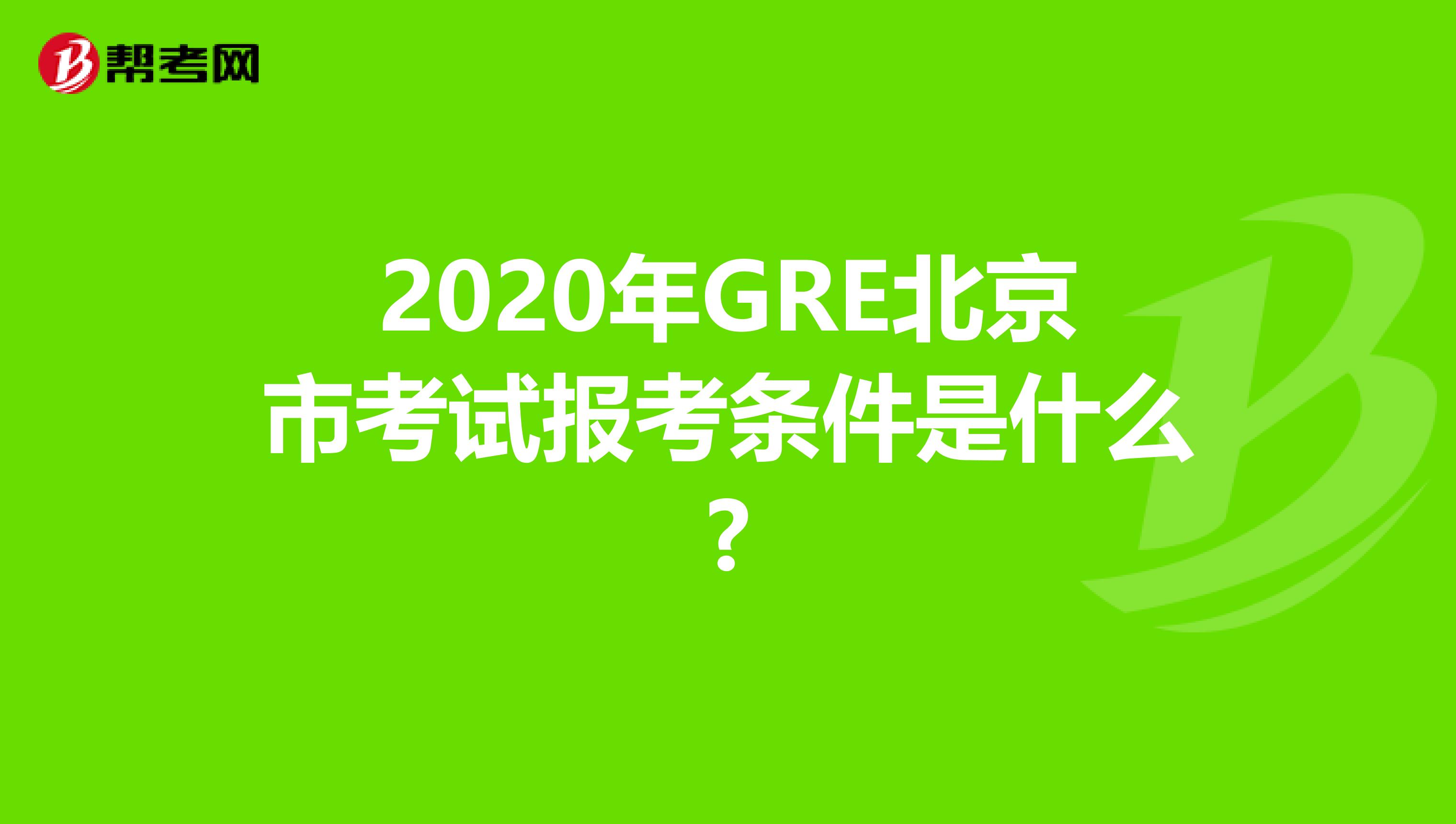 2020年GRE北京市考试报考条件是什么?